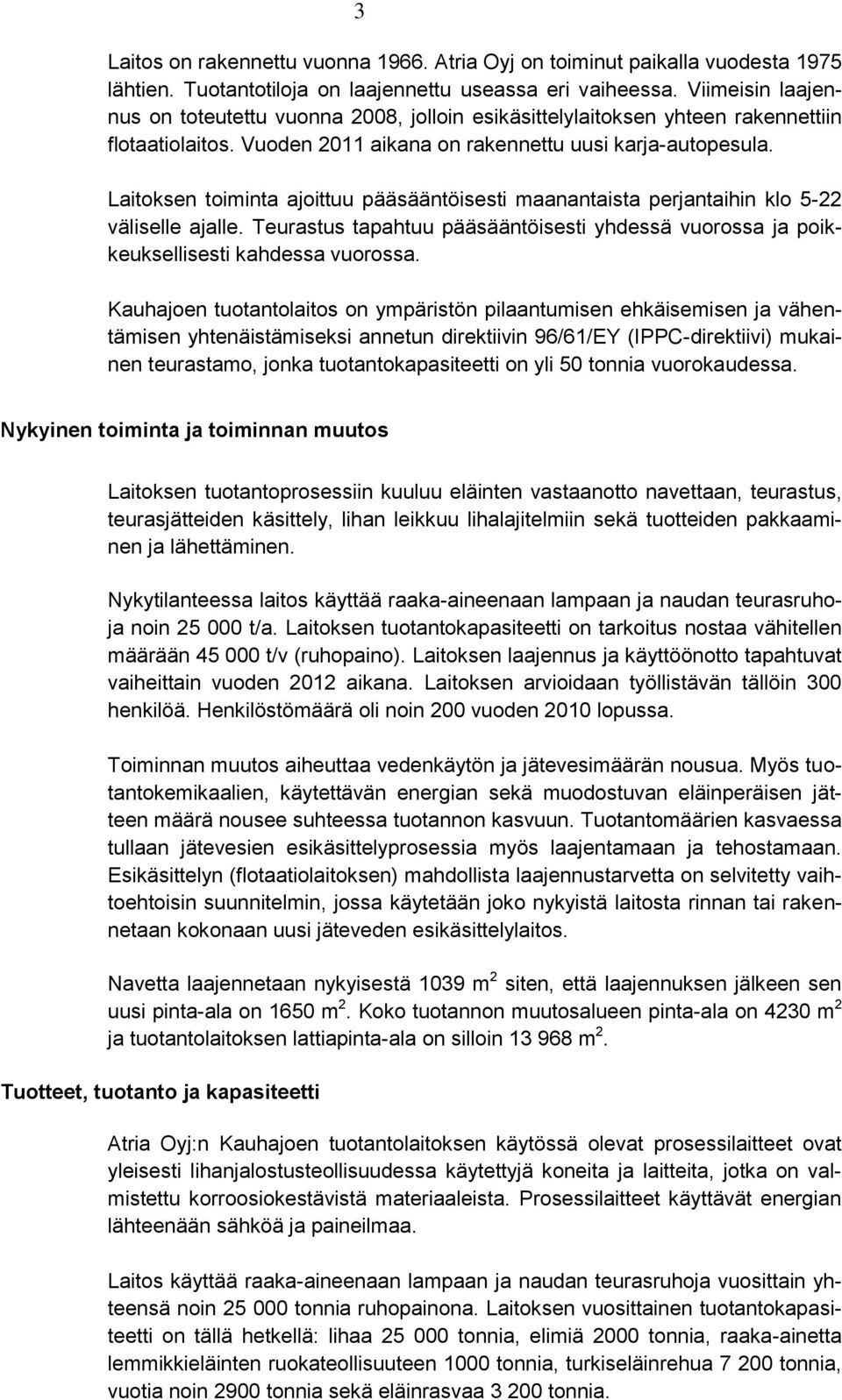 Laitoksen toiminta ajoittuu pääsääntöisesti maanantaista perjantaihin klo 5-22 väliselle ajalle. Teurastus tapahtuu pääsääntöisesti yhdessä vuorossa ja poikkeuksellisesti kahdessa vuorossa.