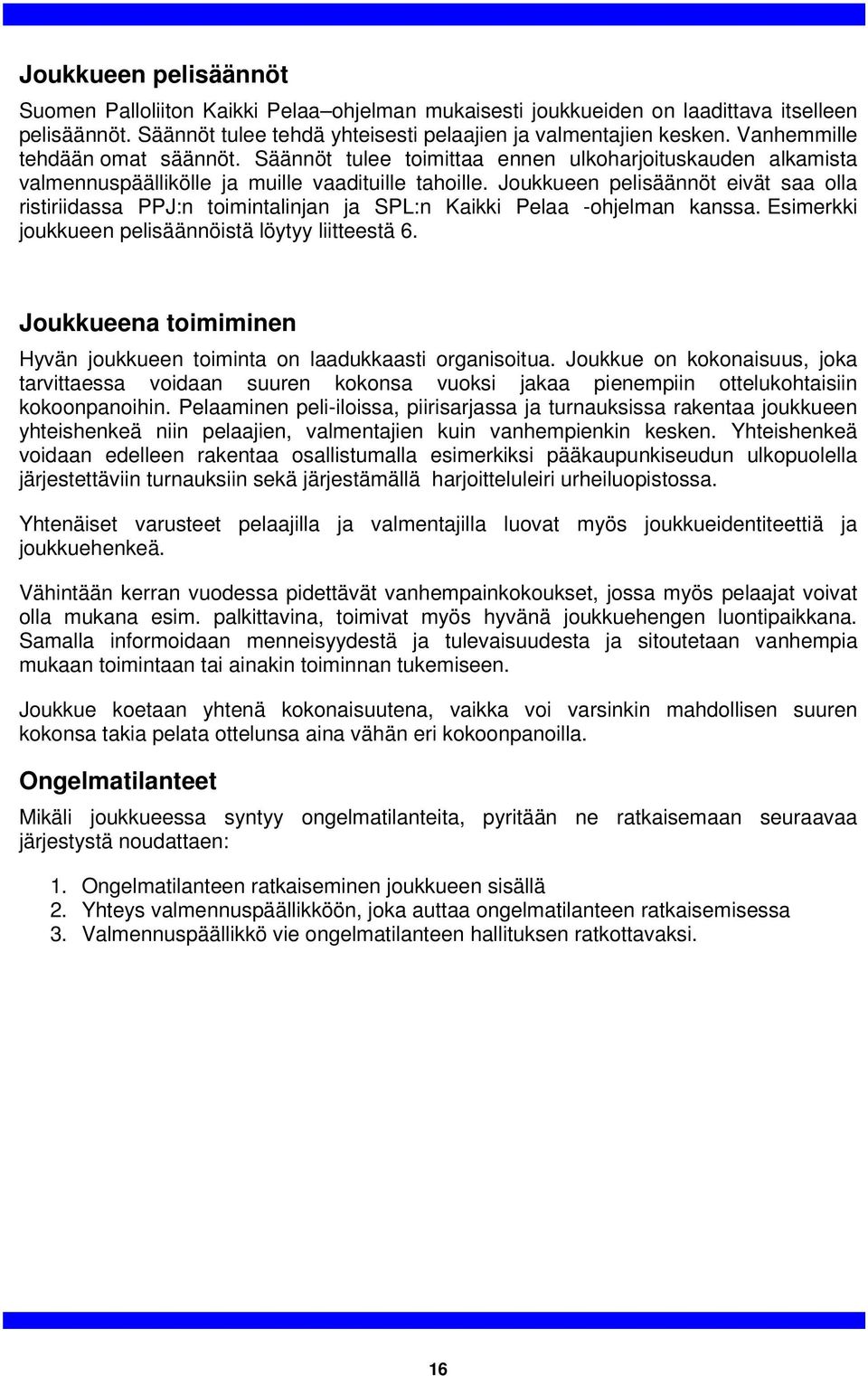 Joukkueen pelisäännöt eivät saa olla ristiriidassa PPJ:n toimintalinjan ja SPL:n Kaikki Pelaa -ohjelman kanssa. Esimerkki joukkueen pelisäännöistä löytyy liitteestä 6.