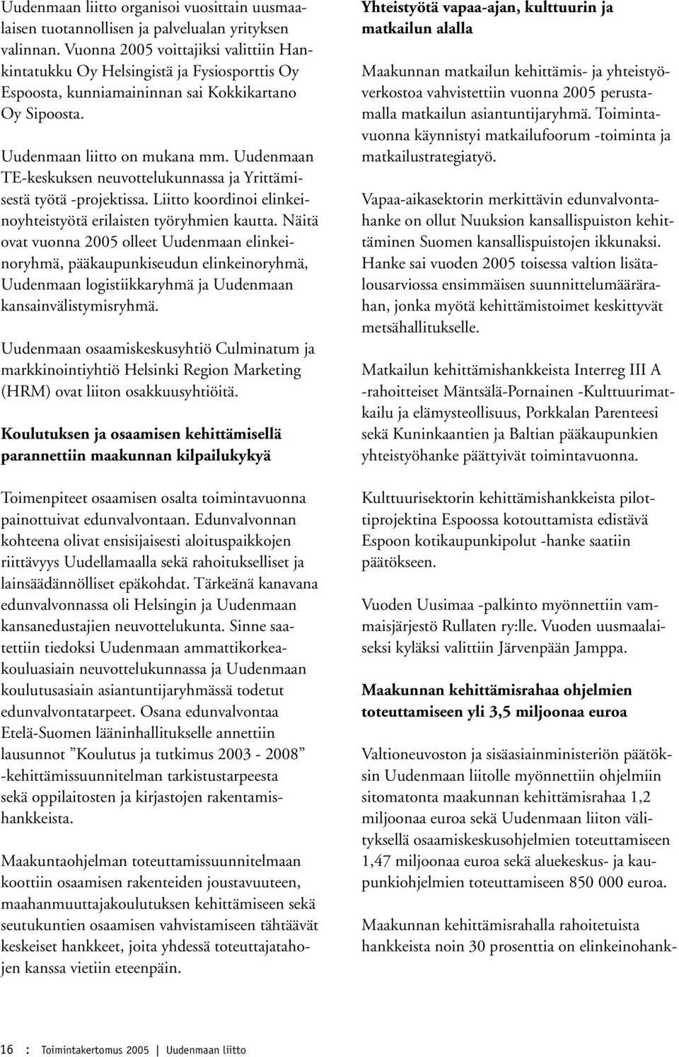 Uudenmaan TE-keskuksen neuvottelukunnassa ja Yrittämisestä työtä -projektissa. Liitto koordinoi elinkeinoyhteistyötä erilaisten työryhmien kautta.