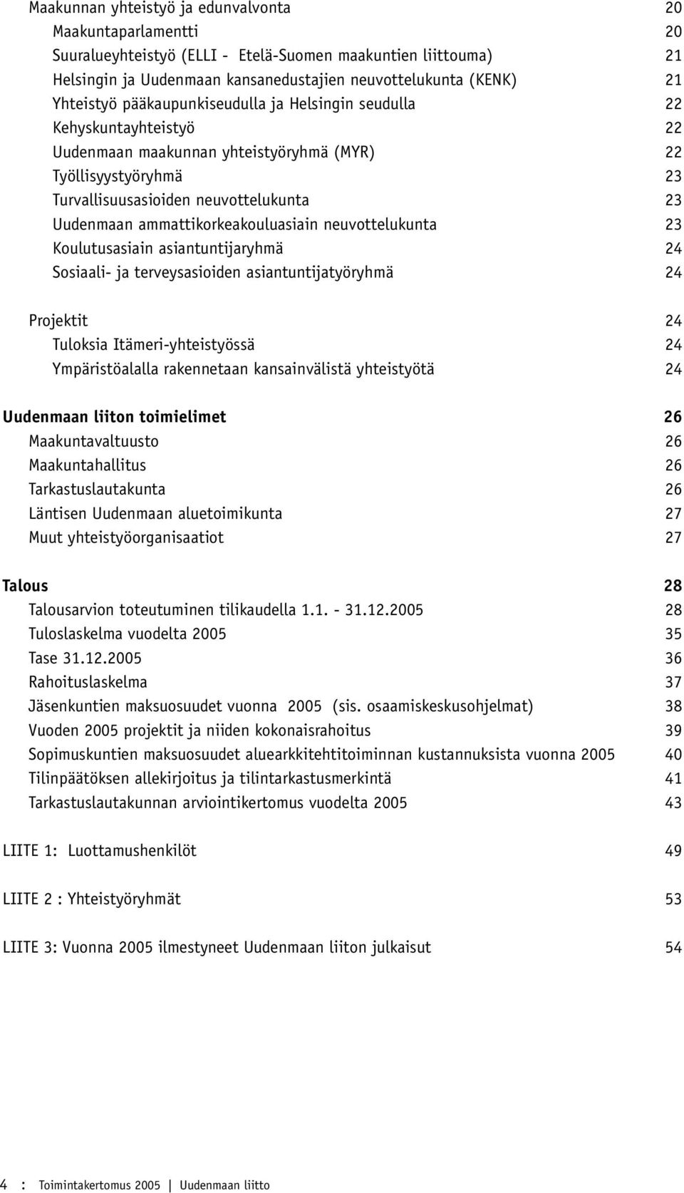 ammattikorkeakouluasiain neuvottelukunta 23 Koulutusasiain asiantuntijaryhmä 24 Sosiaali- ja terveysasioiden asiantuntijatyöryhmä 24 Projektit 24 Tuloksia Itämeri-yhteistyössä 24 Ympäristöalalla