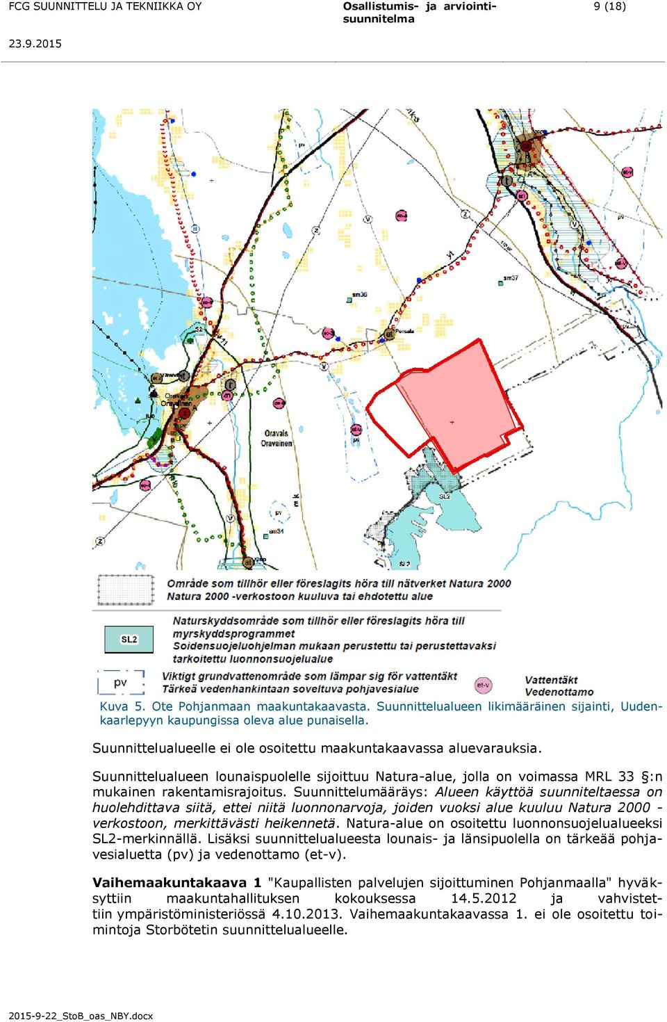 Suunnittelumääräys: Alueen käyttöä suunniteltaessa on huolehdittava siitä, ettei niitä luonnonarvoja, joiden vuoksi alue kuuluu Natura 2000 - verkostoon, merkittävästi heikennetä.