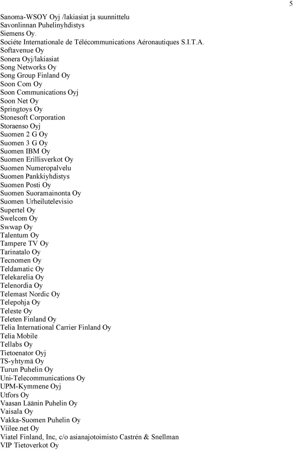 Softavenue Oy Sonera Oyj/lakiasiat Song Networks Oy Song Group Finland Oy Soon Com Oy Soon Communications Oyj Soon Net Oy Springtoys Oy Stonesoft Corporation Storaenso Oyj Suomen 2 G Oy Suomen 3 G Oy