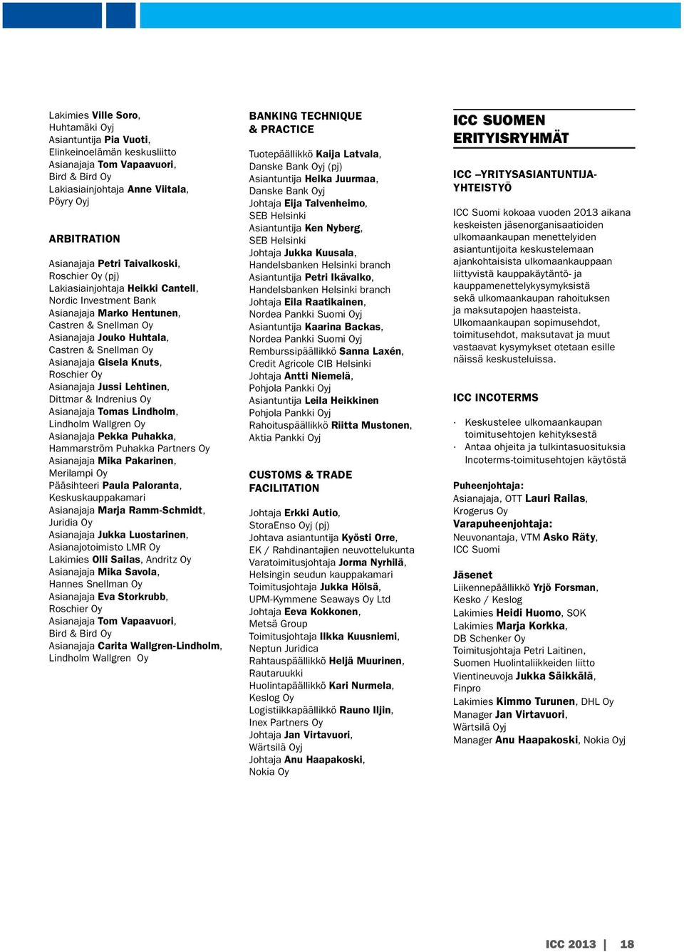 Asianajaja Gisela Knuts, Roschier Oy Asianajaja Jussi Lehtinen, Dittmar & Indrenius Oy Asianajaja Tomas Lindholm, Lindholm Wallgren Oy Asianajaja Pekka Puhakka, Hammarström Puhakka Partners Oy