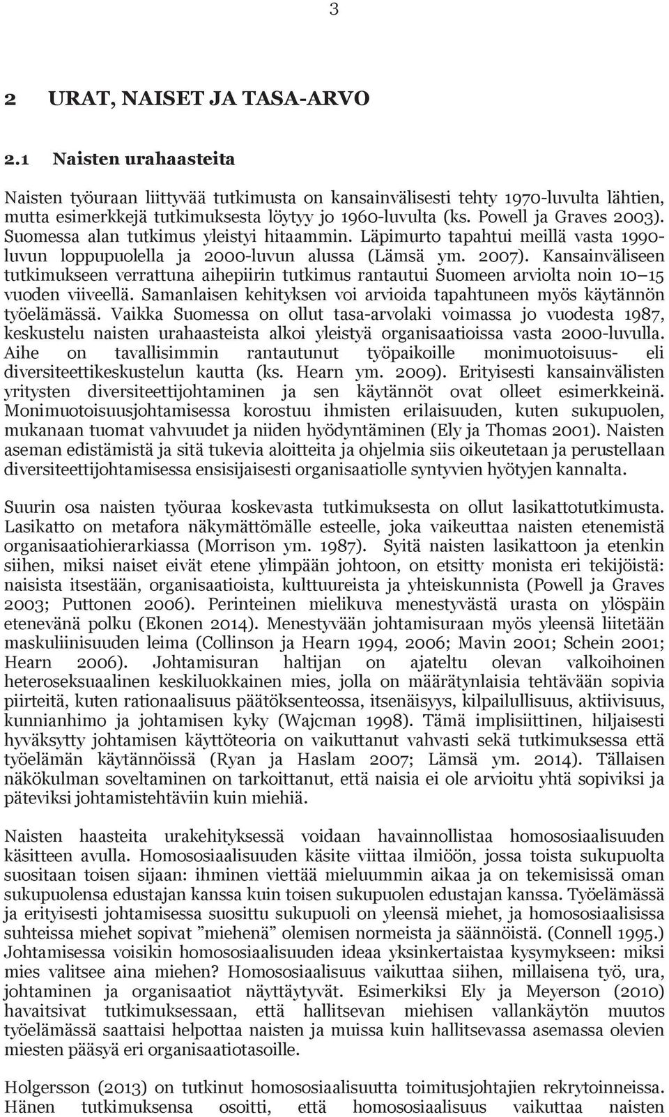 Kansainväliseen tutkimukseen verrattuna aihepiirin tutkimus rantautui Suomeen arviolta noin 10 15 vuoden viiveellä. Samanlaisen kehityksen voi arvioida tapahtuneen myös käytännön työelämässä.