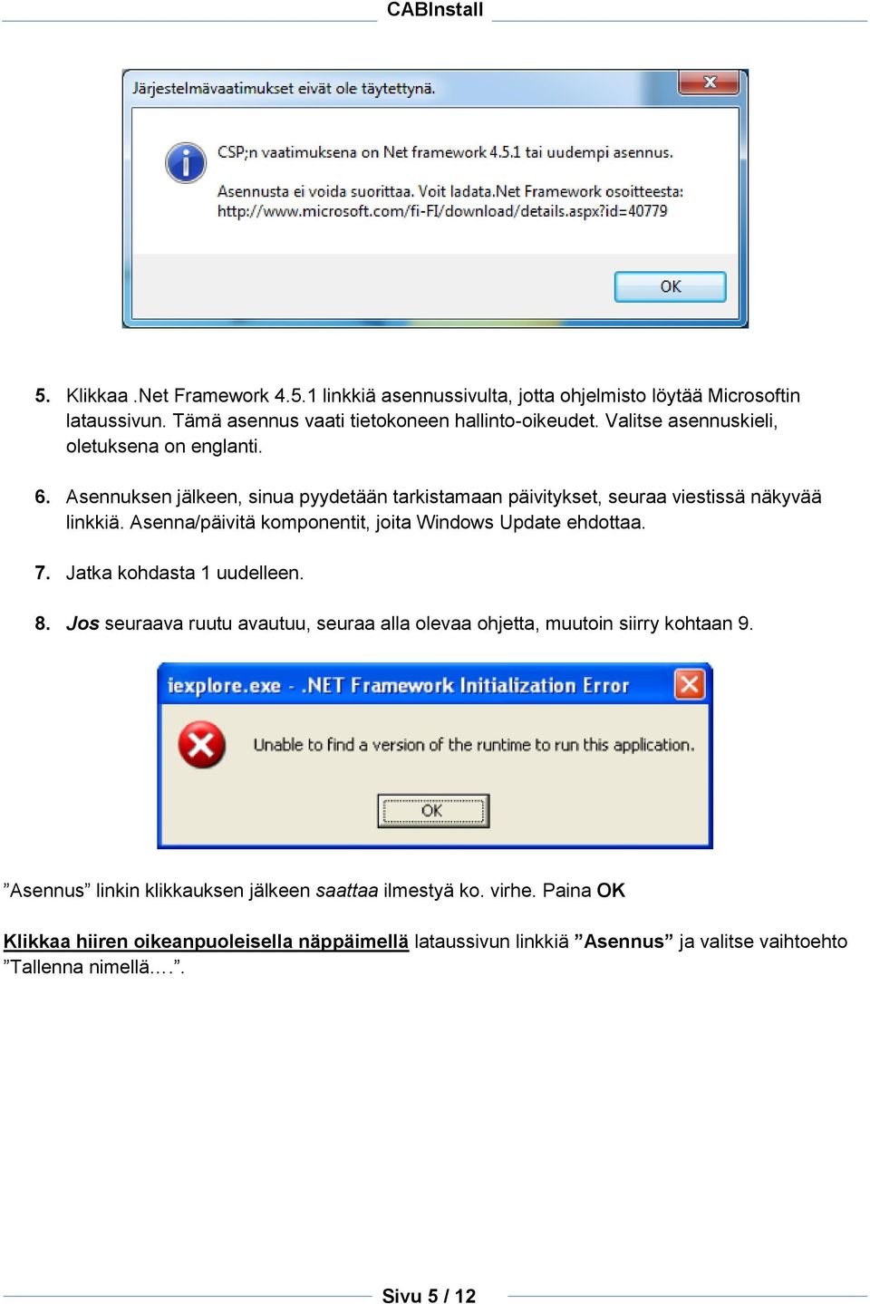 Asenna/päivitä komponentit, joita Windows Update ehdottaa. 7. Jatka kohdasta 1 uudelleen. 8.
