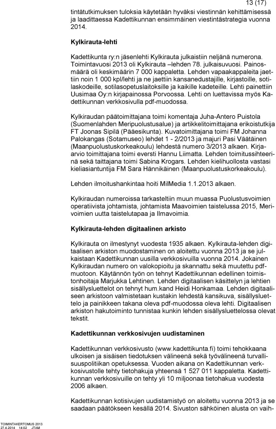 Lehden vapaakappaleita jaettiin noin 1 000 kpl/lehti ja ne jaettiin kansanedustajille, kirjastoille, sotilaskodeille, sotilasopetuslaitoksille ja kaikille kadeteille.