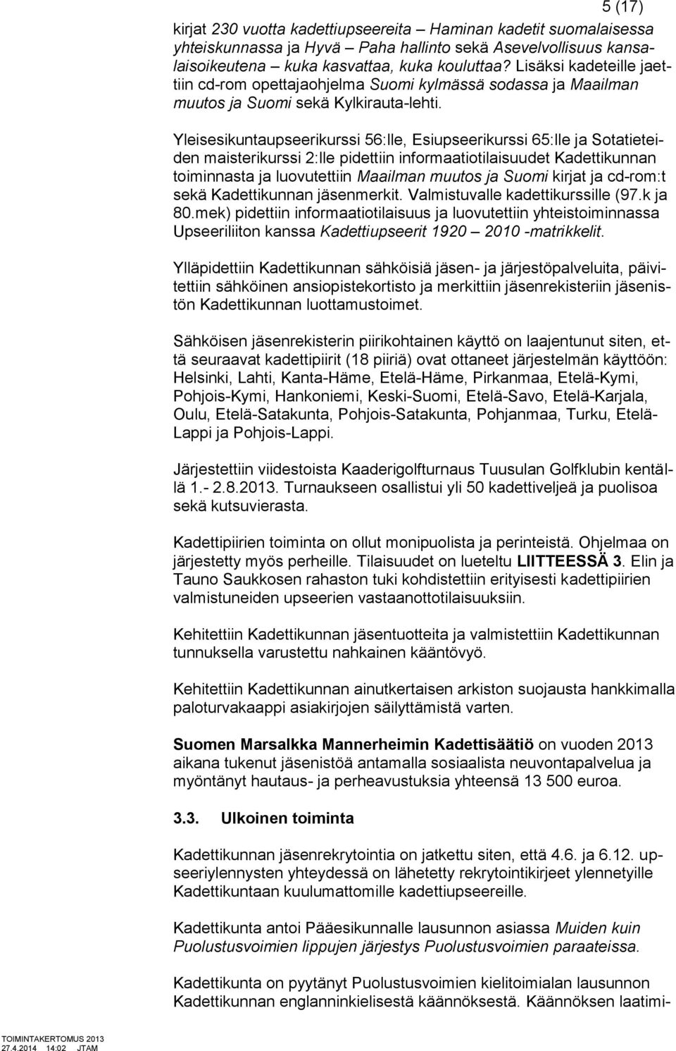 Yleisesikuntaupseerikurssi 56:lle, Esiupseerikurssi 65:lle ja Sotatieteiden maisterikurssi 2:lle pidettiin informaatiotilaisuudet Kadettikunnan toiminnasta ja luovutettiin Maailman muutos ja Suomi