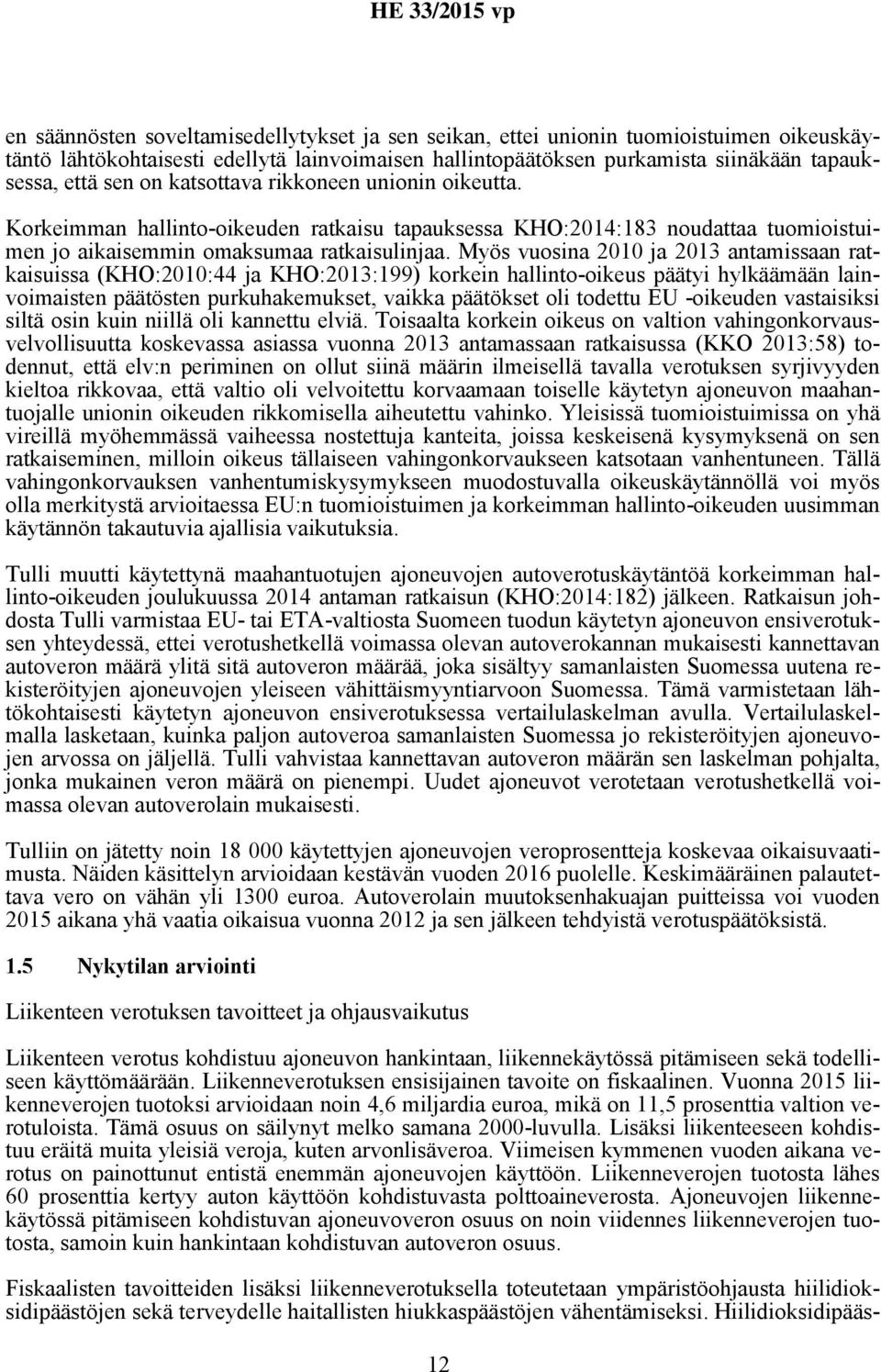 Myös vuosina 2010 ja 2013 antamissaan ratkaisuissa (KHO:2010:44 ja KHO:2013:199) korkein hallinto-oikeus päätyi hylkäämään lainvoimaisten päätösten purkuhakemukset, vaikka päätökset oli todettu EU