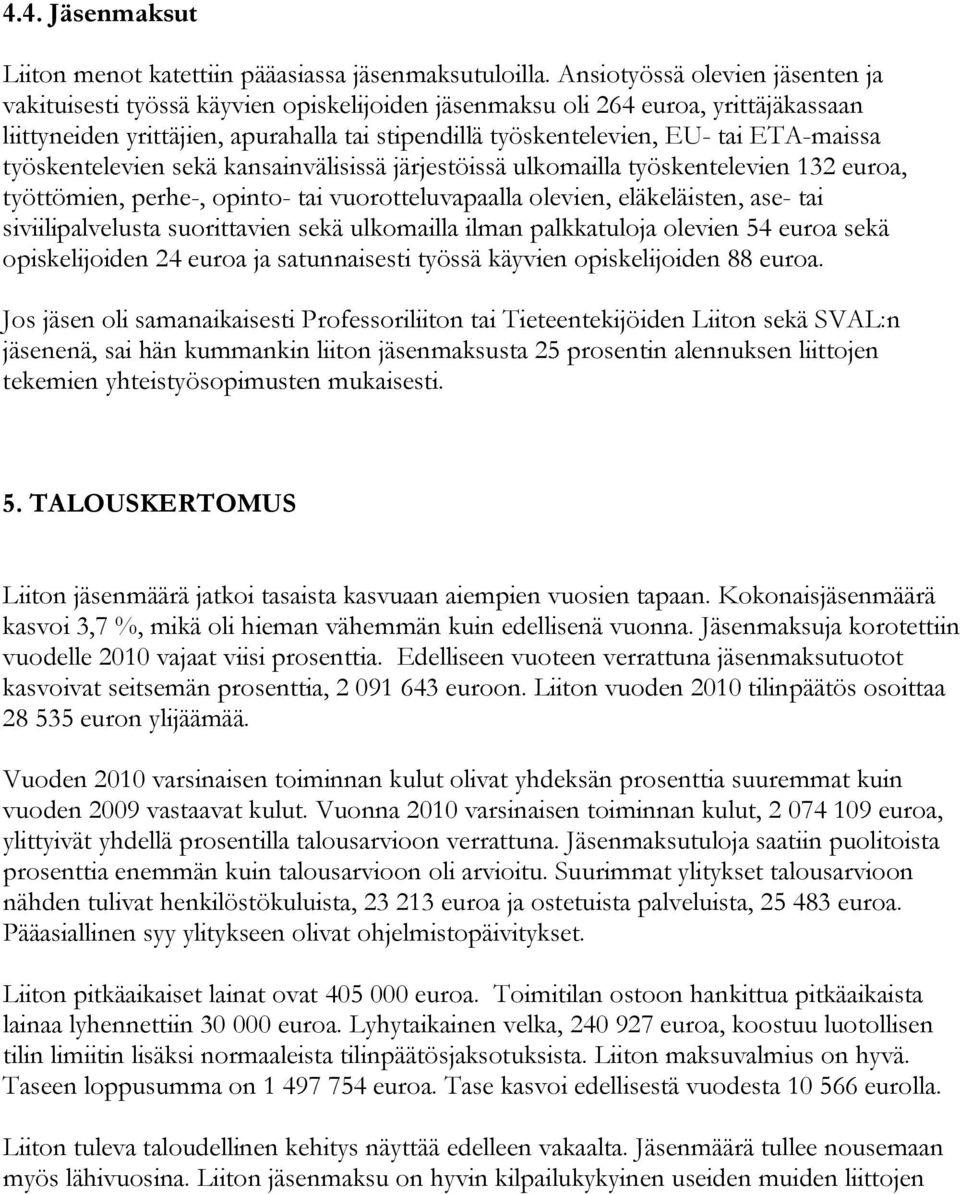 ETA-maissa työskentelevien sekä kansainvälisissä järjestöissä ulkomailla työskentelevien 132 euroa, työttömien, perhe-, opinto- tai vuorotteluvapaalla olevien, eläkeläisten, ase- tai