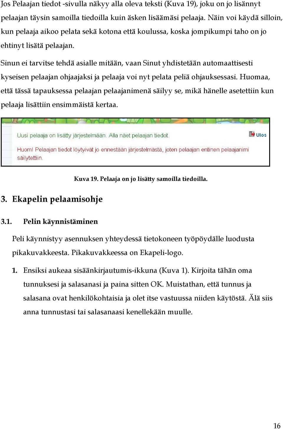 Sinun ei tarvitse tehdä asialle mitään, vaan Sinut yhdistetään automaattisesti kyseisen pelaajan ohjaajaksi ja pelaaja voi nyt pelata peliä ohjauksessasi.