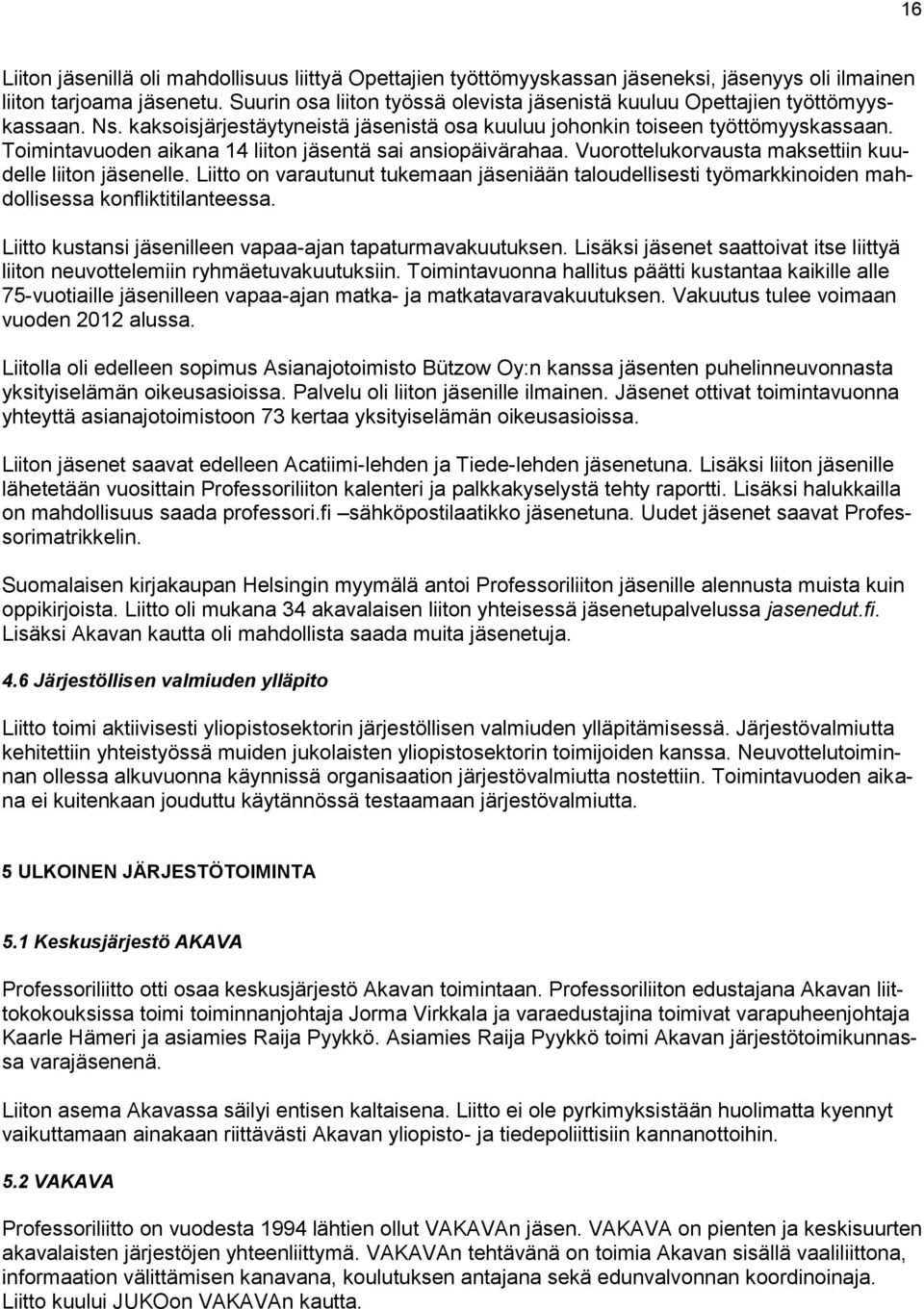 Toimintavuoden aikana 14 liiton jäsentä sai ansiopäivärahaa. Vuorottelukorvausta maksettiin kuudelle liiton jäsenelle.