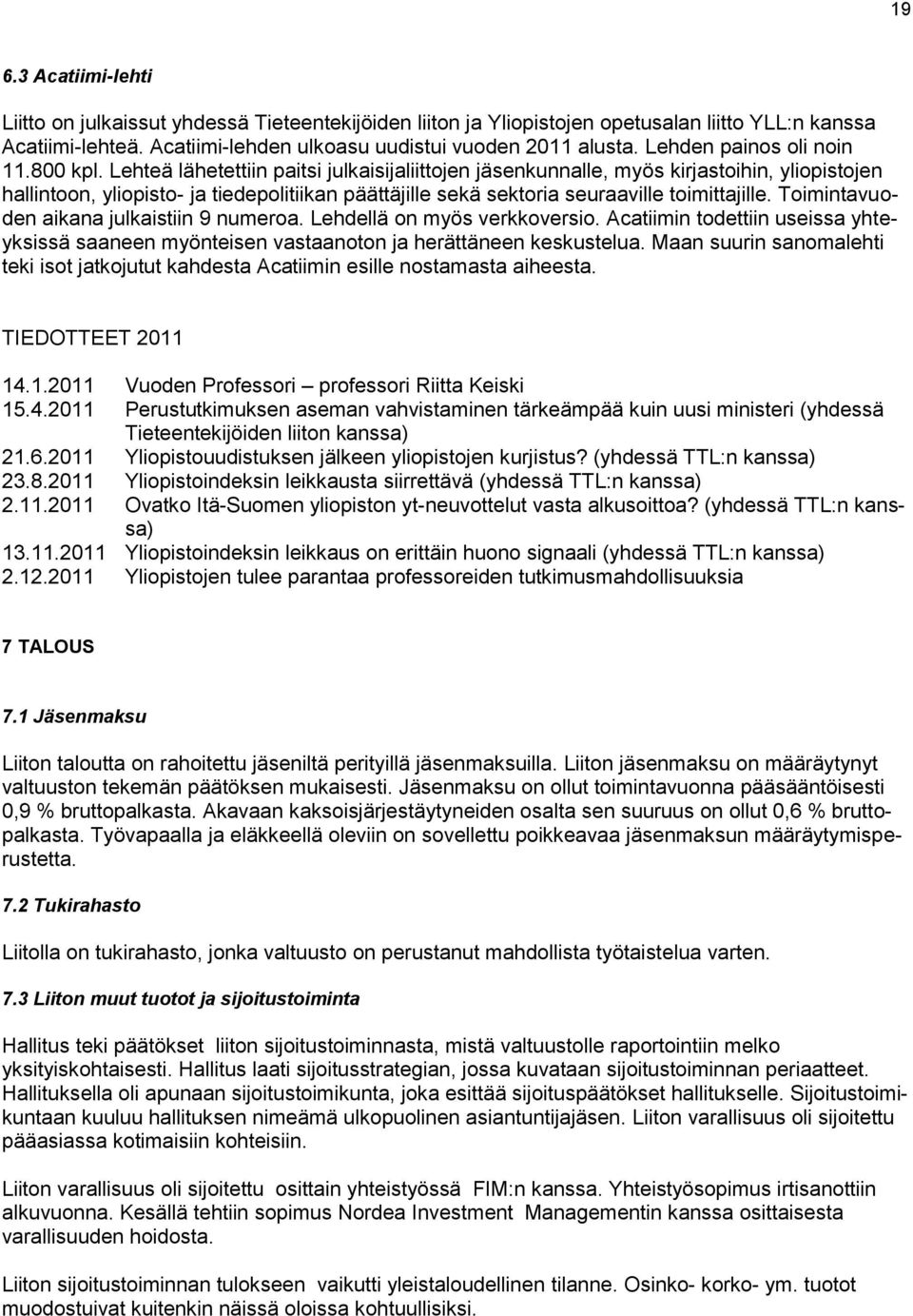 Lehteä lähetettiin paitsi julkaisijaliittojen jäsenkunnalle, myös kirjastoihin, yliopistojen hallintoon, yliopisto- ja tiedepolitiikan päättäjille sekä sektoria seuraaville toimittajille.