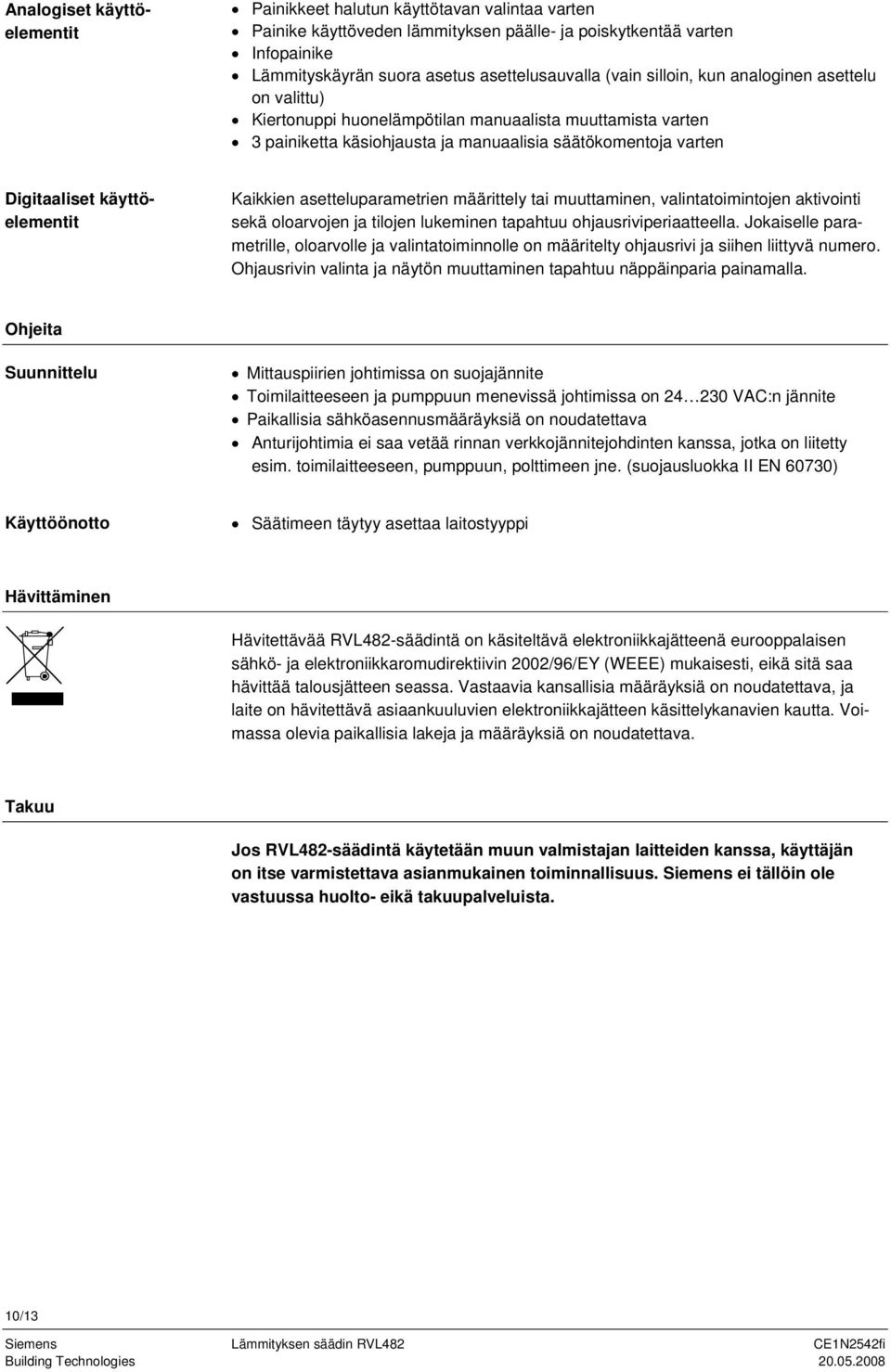 käyttöelementit Kaikkien asetteluparametrien määrittely tai muuttaminen, valintatoimintojen aktivointi sekä oloarvojen ja tilojen lukeminen tapahtuu ohjausriviperiaatteella.