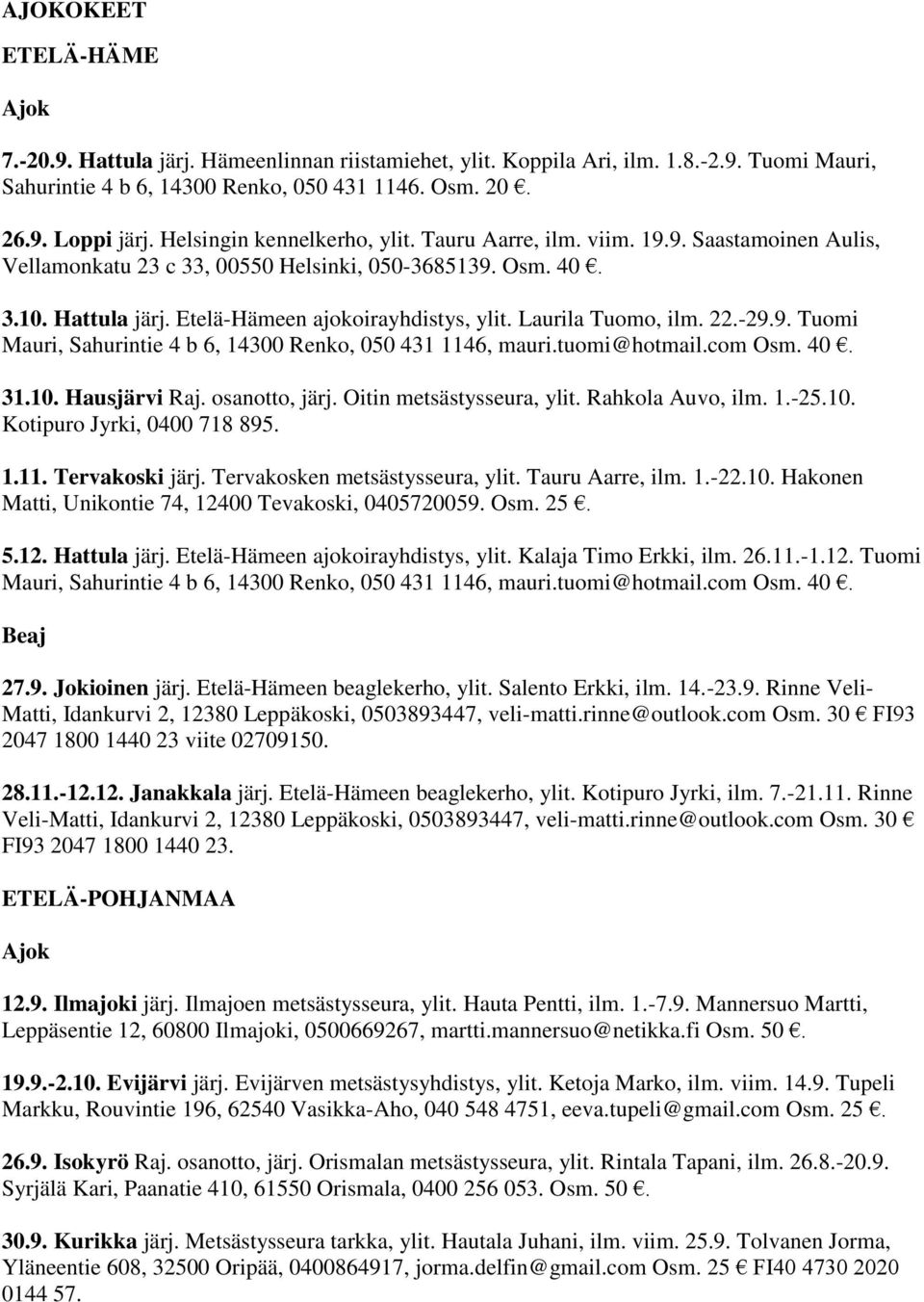 Laurila Tuomo, ilm. 22.-29.9. Tuomi Mauri, Sahurintie 4 b 6, 14300 Renko, 050 431 1146, mauri.tuomi@hotmail.com Osm. 40. 31.10. Hausjärvi Raj. osanotto, järj. Oitin metsästysseura, ylit.