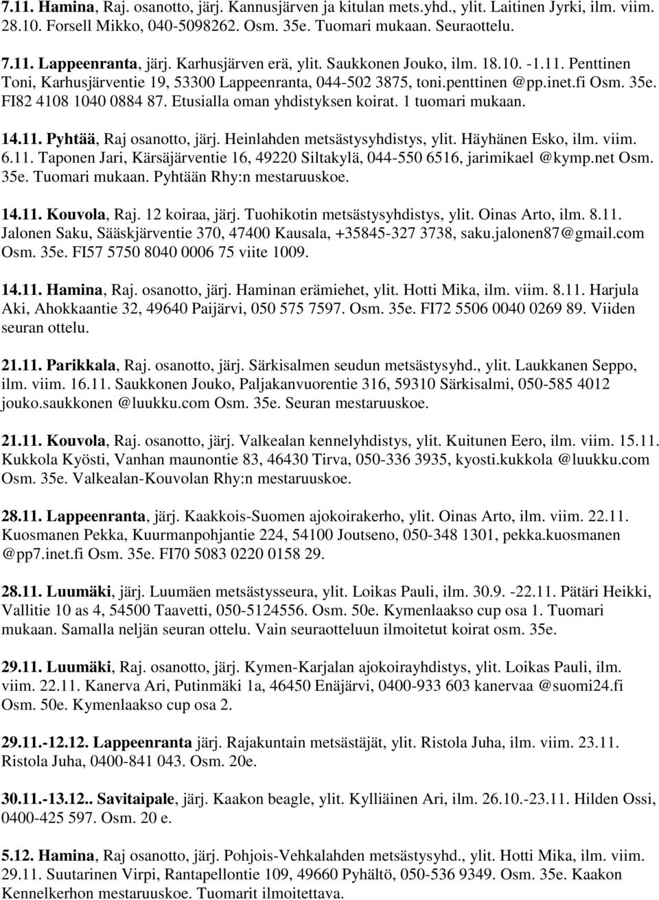 Etusialla oman yhdistyksen koirat. 1 tuomari mukaan. 14.11. Pyhtää, Raj osanotto, järj. Heinlahden metsästysyhdistys, ylit. Häyhänen Esko, ilm. viim. 6.11. Taponen Jari, Kärsäjärventie 16, 49220 Siltakylä, 044-550 6516, jarimikael @kymp.