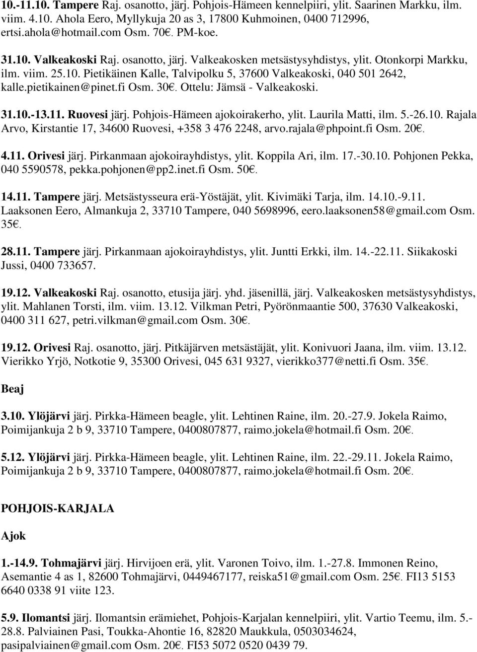 pietikainen@pinet.fi Osm. 30. Ottelu: Jämsä - Valkeakoski. 31.10.-13.11. Ruovesi järj. Pohjois-Hämeen ajokoirakerho, ylit. Laurila Matti, ilm. 5.-26.10. Rajala Arvo, Kirstantie 17, 34600 Ruovesi, +358 3 476 2248, arvo.