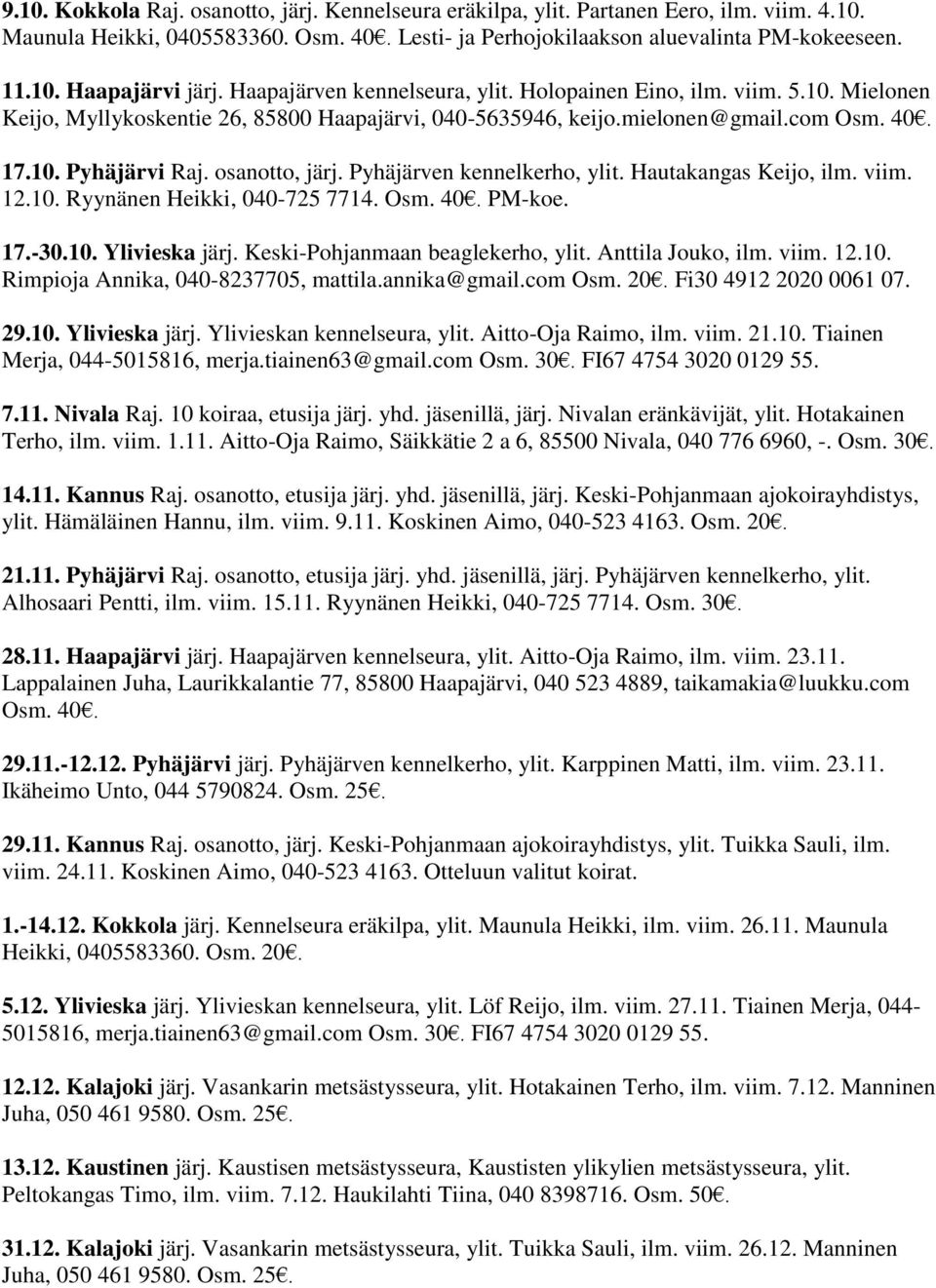 osanotto, järj. Pyhäjärven kennelkerho, ylit. Hautakangas Keijo, ilm. viim. 12.10. Ryynänen Heikki, 040-725 7714. Osm. 40. PM-koe. 17.-30.10. Ylivieska järj. Keski-Pohjanmaan beaglekerho, ylit.