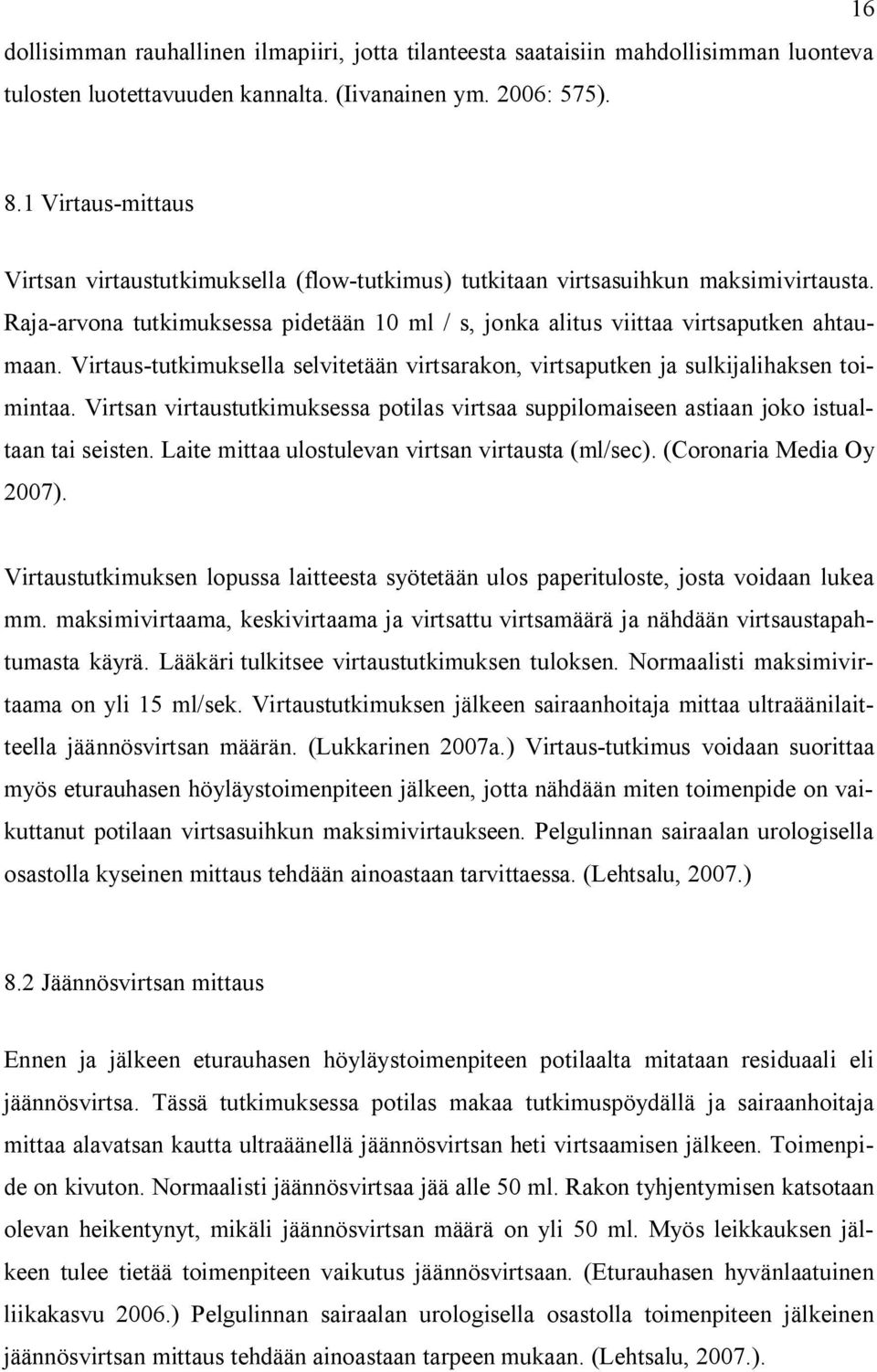 Virtaus-tutkimuksella selvitetään virtsarakon, virtsaputken ja sulkijalihaksen toimintaa. Virtsan virtaustutkimuksessa potilas virtsaa suppilomaiseen astiaan joko istualtaan tai seisten.