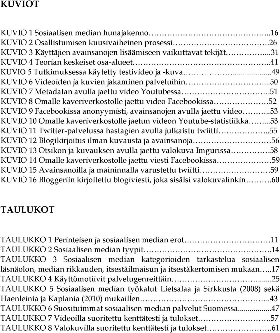 ..50 KUVIO 7 Metadatan avulla jaettu video Youtubessa.51 KUVIO 8 Omalle kaveriverkostolle jaettu video Facebookissa 52 KUVIO 9 Facebookissa anonyymisti, avainsanojen avulla jaettu video.