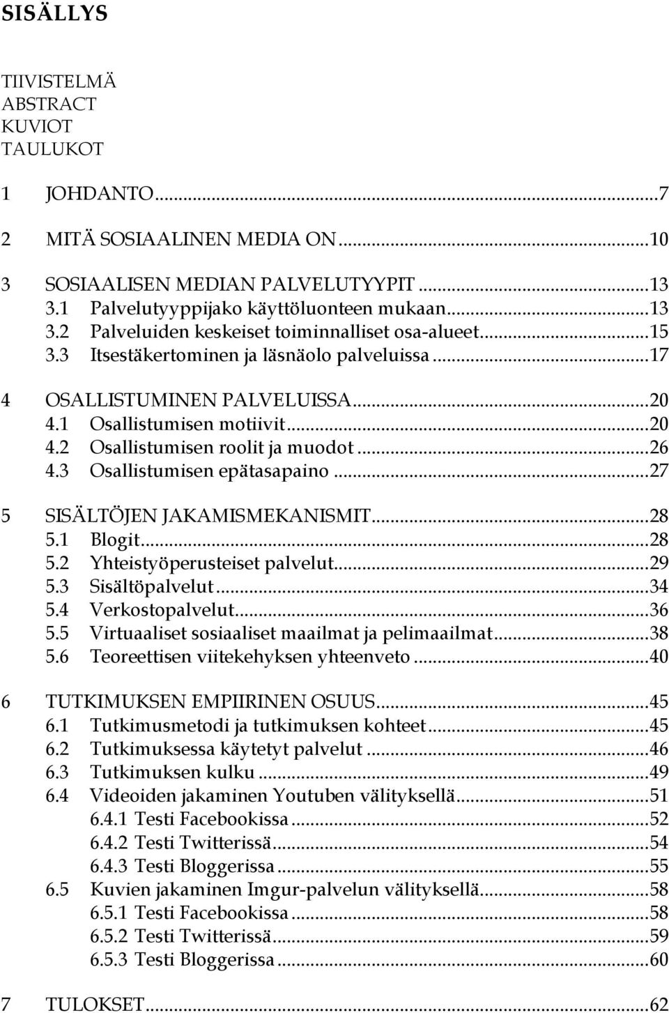 3 Osallistumisen epätasapaino... 27 5 SISÄLTÖJEN JAKAMISMEKANISMIT... 28 5.1 Blogit... 28 5.2 Yhteistyöperusteiset palvelut... 29 5.3 Sisältöpalvelut... 34 5.4 Verkostopalvelut... 36 5.