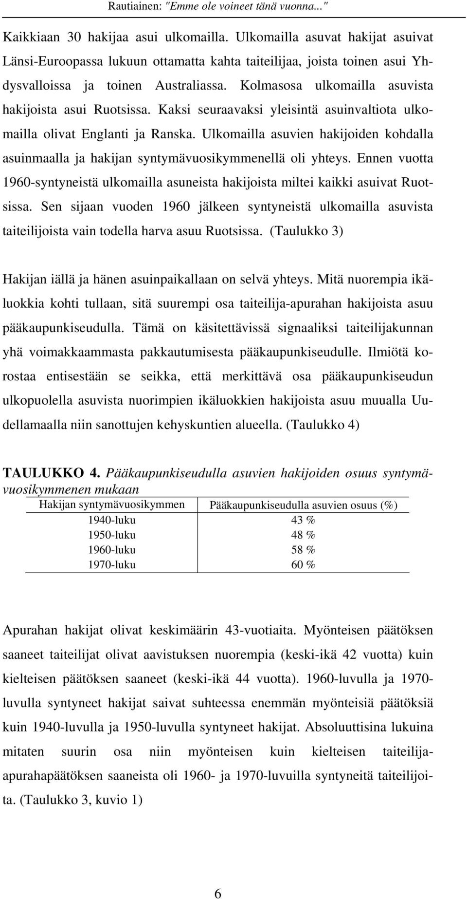 Ulkomailla asuvien hakijoiden kohdalla asuinmaalla ja hakijan syntymävuosikymmenellä oli yhteys. Ennen vuotta 1960-syntyneistä ulkomailla asuneista hakijoista miltei kaikki asuivat Ruotsissa.