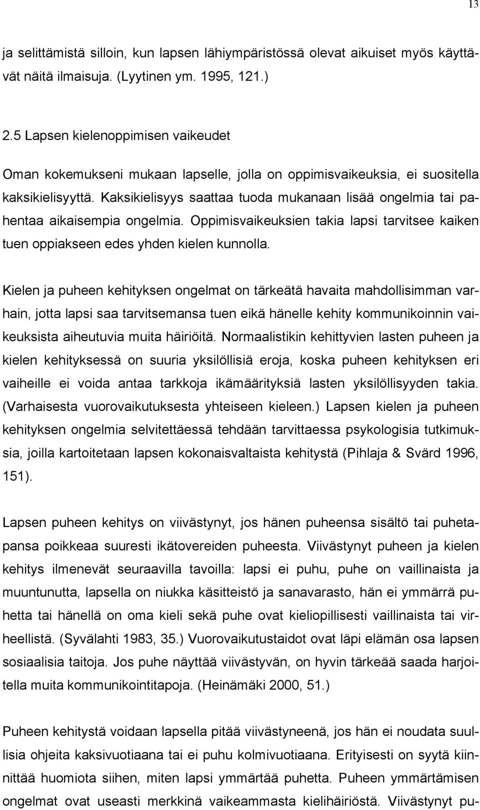 Kaksikielisyys saattaa tuoda mukanaan lisää ongelmia tai pahentaa aikaisempia ongelmia. Oppimisvaikeuksien takia lapsi tarvitsee kaiken tuen oppiakseen edes yhden kielen kunnolla.