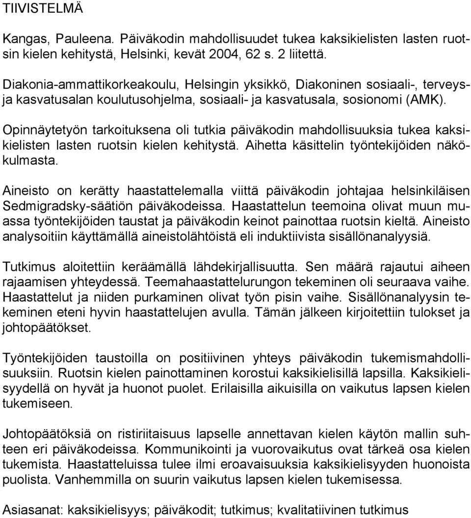 Opinnäytetyön tarkoituksena oli tutkia päiväkodin mahdollisuuksia tukea kaksikielisten lasten ruotsin kielen kehitystä. Aihetta käsittelin työntekijöiden näkökulmasta.