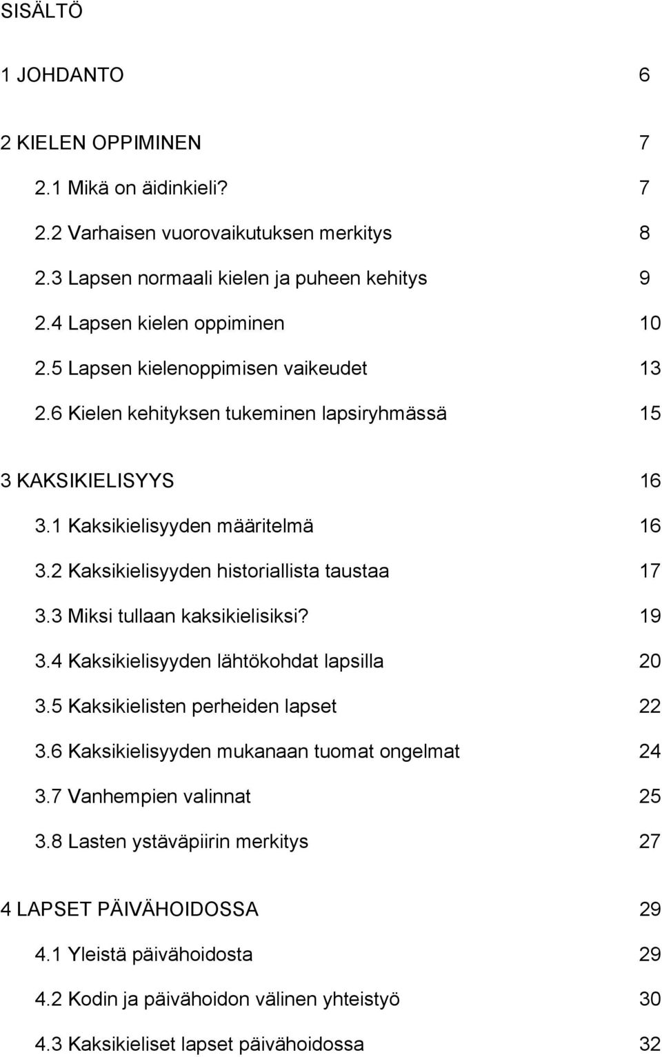 2 Kaksikielisyyden historiallista taustaa 17 3.3 Miksi tullaan kaksikielisiksi? 19 3.4 Kaksikielisyyden lähtökohdat lapsilla 20 3.5 Kaksikielisten perheiden lapset 22 3.