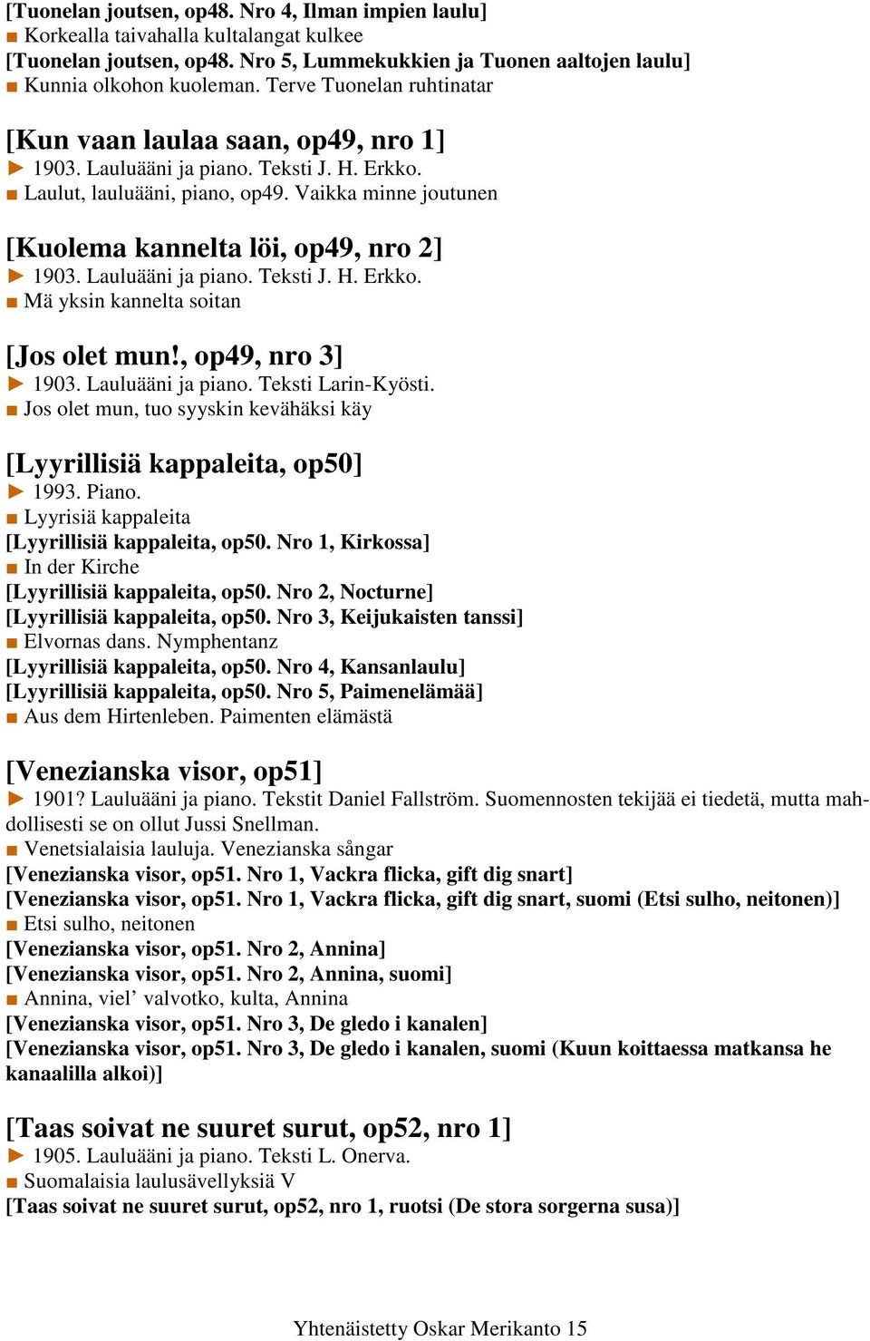 Vaikka minne joutunen [Kuolema kannelta löi, op49, nro 2] 1903. Lauluääni ja piano. Teksti J. H. Erkko. Mä yksin kannelta soitan [Jos olet mun!, op49, nro 3] 1903. Lauluääni ja piano. Teksti Larin-Kyösti.