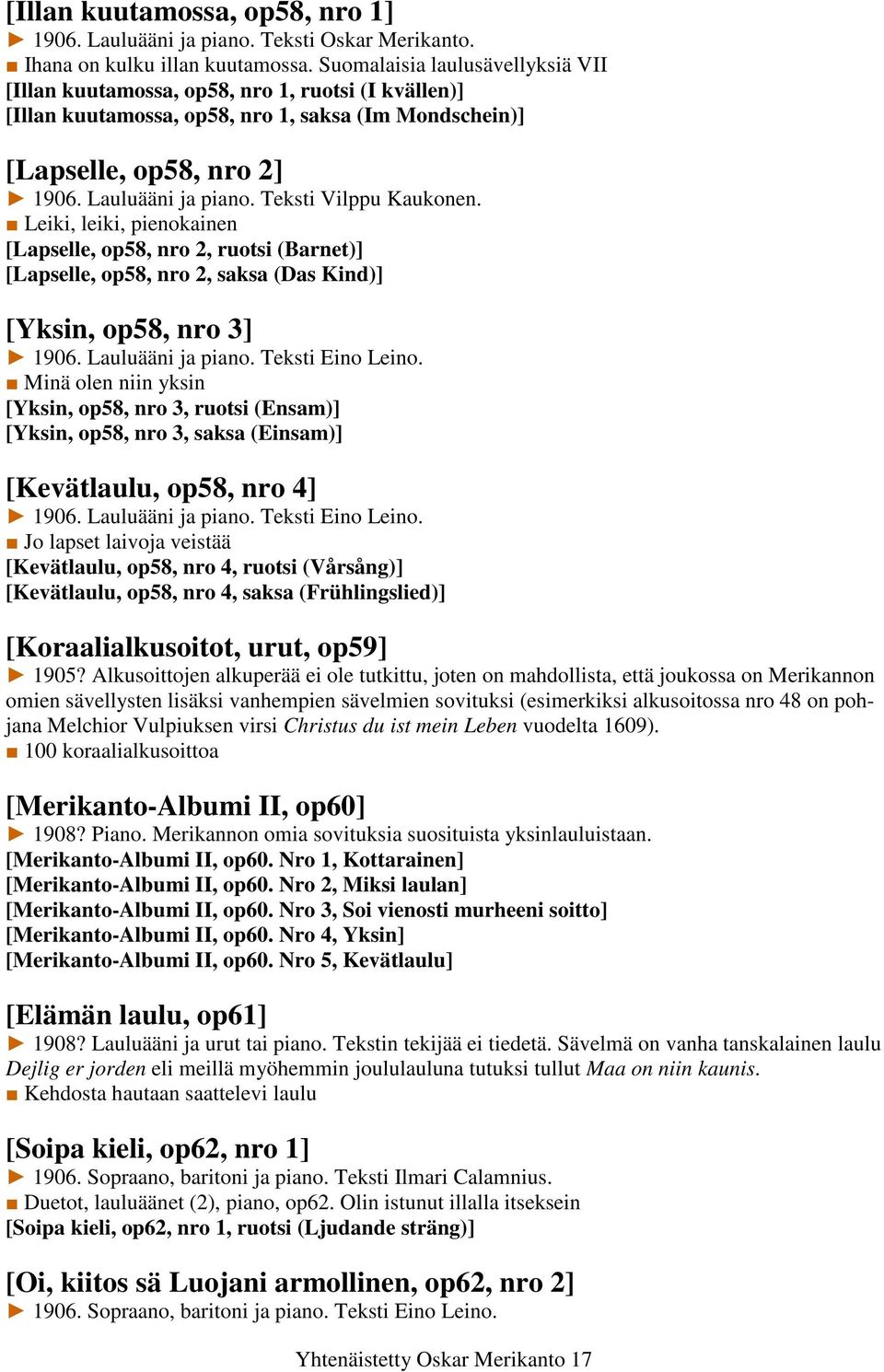 Teksti Vilppu Kaukonen. Leiki, leiki, pienokainen [Lapselle, op58, nro 2, ruotsi (Barnet)] [Lapselle, op58, nro 2, saksa (Das Kind)] [Yksin, op58, nro 3] 1906. Lauluääni ja piano. Teksti Eino Leino.