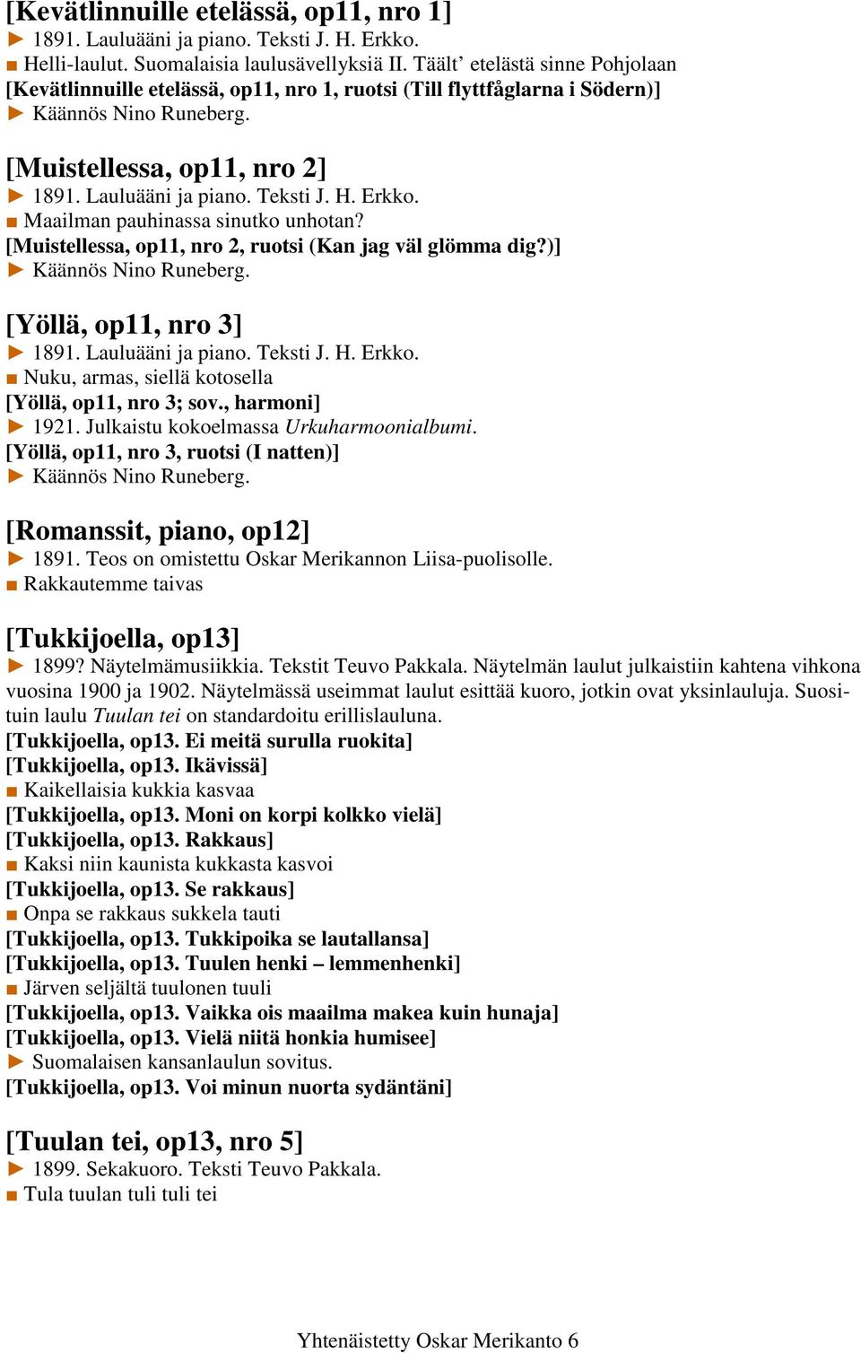 Erkko. Maailman pauhinassa sinutko unhotan? [Muistellessa, op11, nro 2, ruotsi (Kan jag väl glömma dig?)] Käännös Nino Runeberg. [Yöllä, op11, nro 3] 1891. Lauluääni ja piano. Teksti J. H. Erkko.