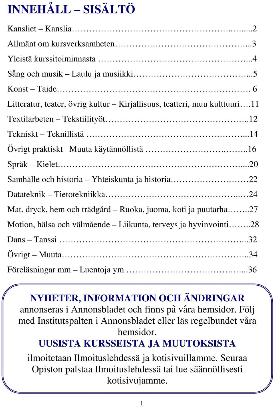 ..20 Samhälle och historia Yhteiskunta ja historia 22 Datateknik Tietotekniikka.. 24 Mat. dryck, hem och trädgård Ruoka, juoma, koti ja puutarha.