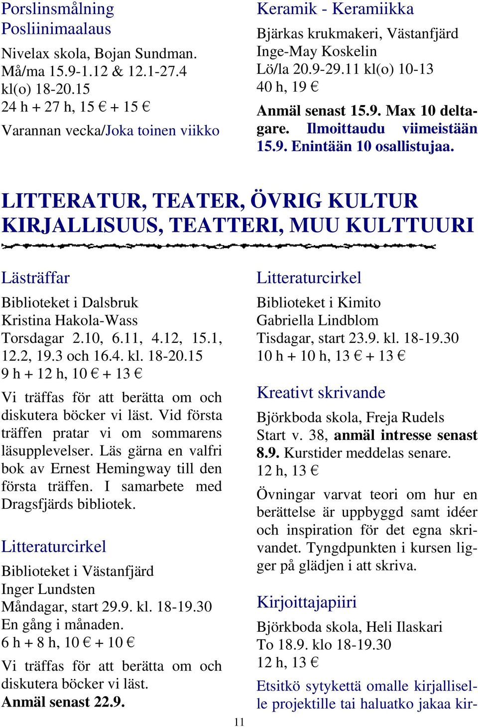 Ilmoittaudu viimeistään 15.9. Enintään 10 osallistujaa. LITTERATUR, TEATER, ÖVRIG KULTUR KIRJALLISUUS, TEATTERI, MUU KULTTUURI Lästräffar Biblioteket i Dalsbruk Kristina Hakola-Wass Torsdagar 2.10, 6.