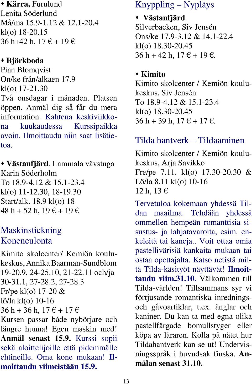 4 kl(o) 11-12.30, 18-19.30 Start/alk. 18.9 kl(o) 18 48 h + 52 h, 19 + 19 Maskinstickning Koneneulonta Kimito skolcenter/ Kemiön koulukeskus, Annika Baarman-Sundblom 19-20.9, 24-25.10, 21-22.