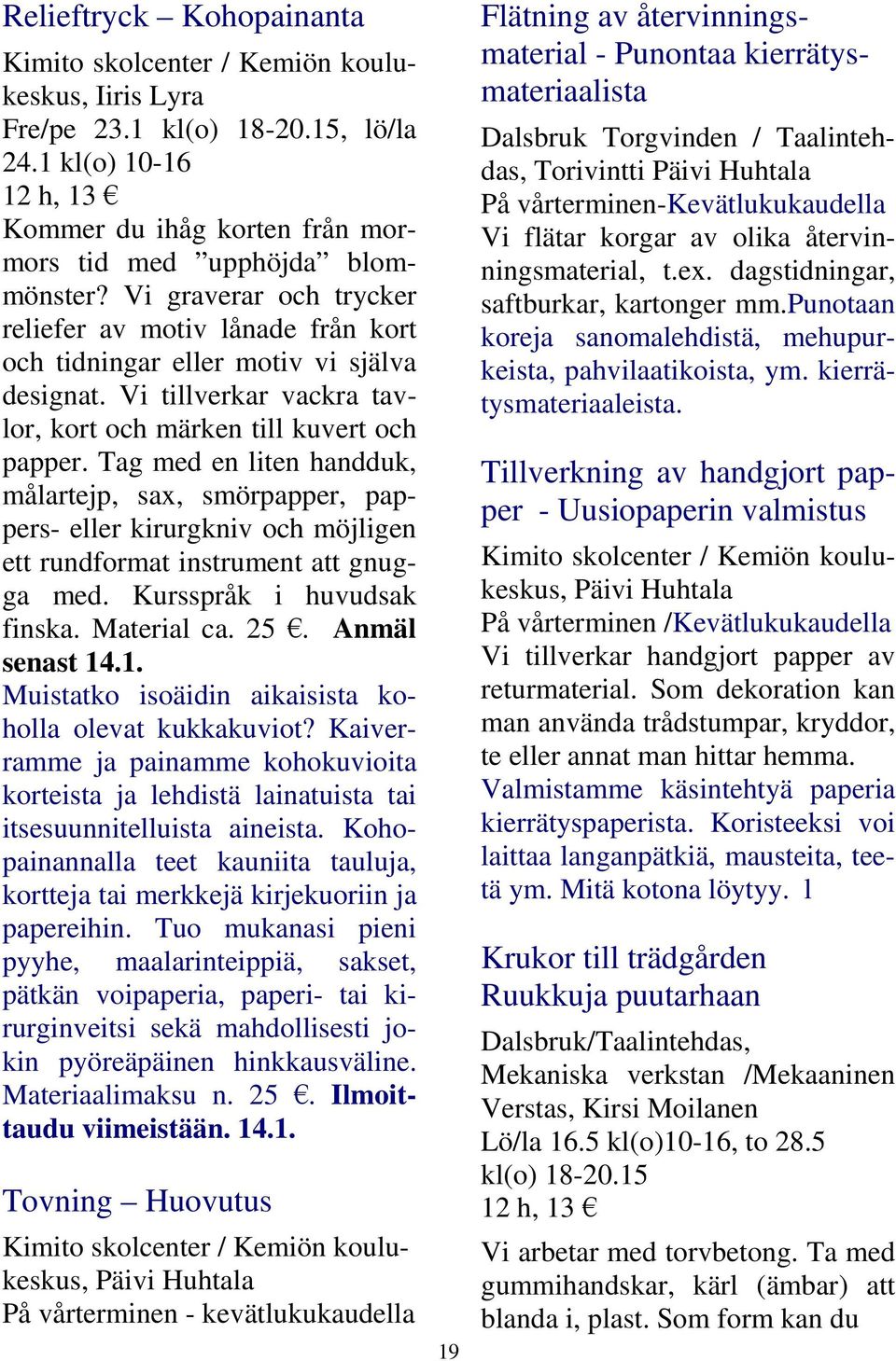 Tag med en liten handduk, målartejp, sax, smörpapper, pappers- eller kirurgkniv och möjligen ett rundformat instrument att gnugga med. Kursspråk i huvudsak finska. Material ca. 25. Anmäl senast 14