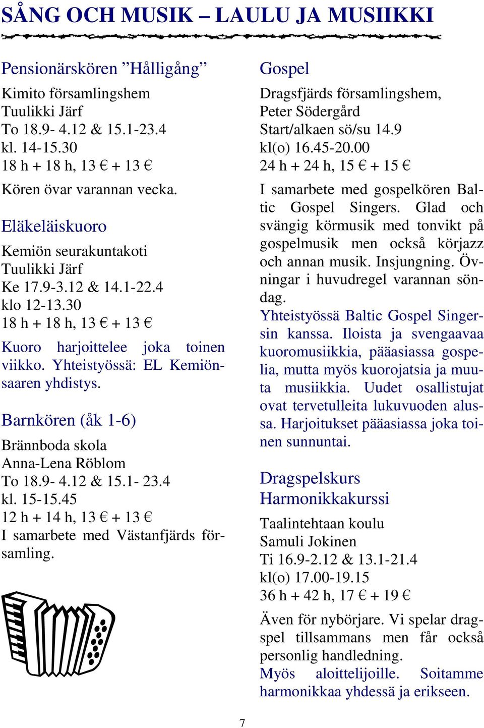 Barnkören (åk 1-6) Brännboda skola Anna-Lena Röblom To 18.9-4.12 & 15.1-23.4 kl. 15-15.45 12 h + 14 h, 13 + 13 I samarbete med Västanfjärds församling.