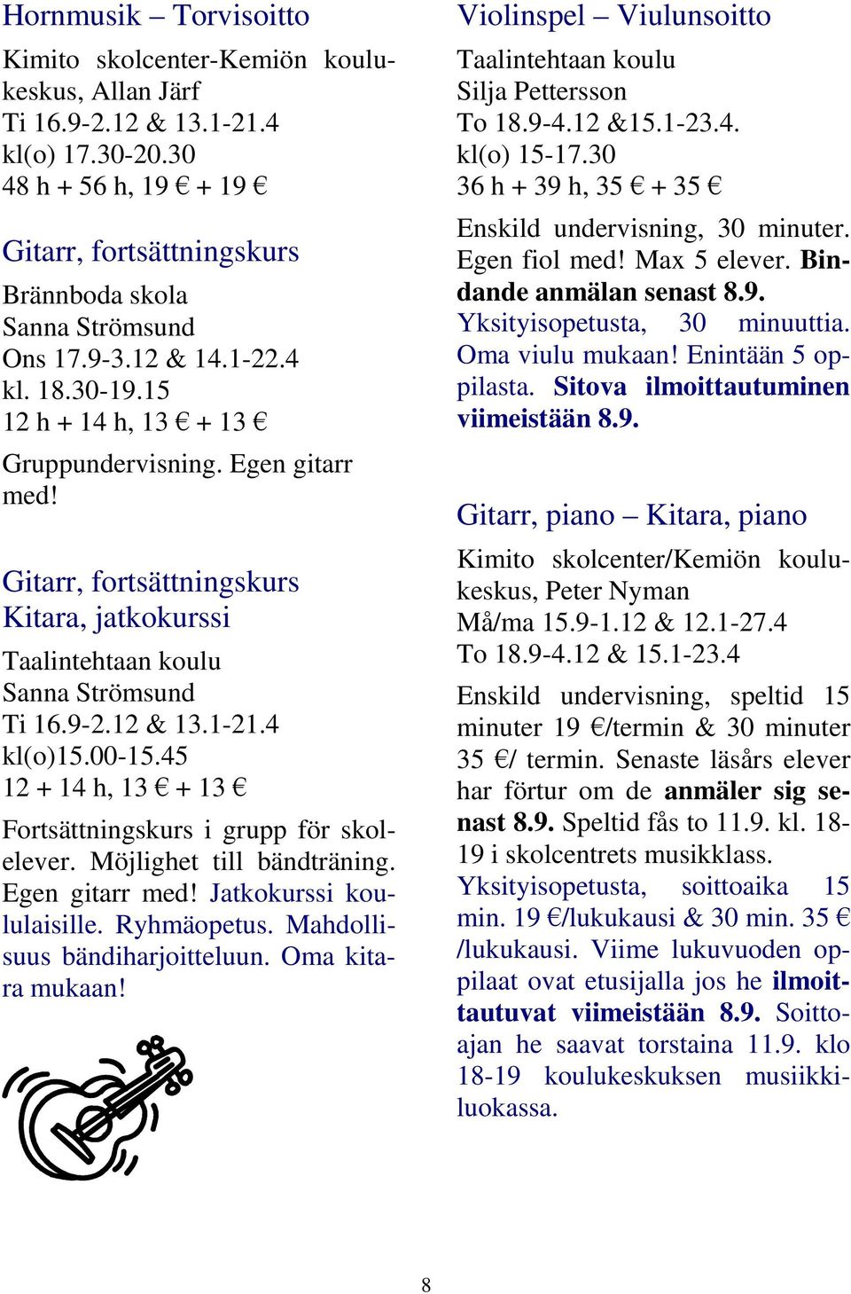 4 kl(o)15.00-15.45 12 + 14 h, 13 + 13 Fortsättningskurs i grupp för skolelever. Möjlighet till bändträning. Egen gitarr med! Jatkokurssi koululaisille. Ryhmäopetus. Mahdollisuus bändiharjoitteluun.