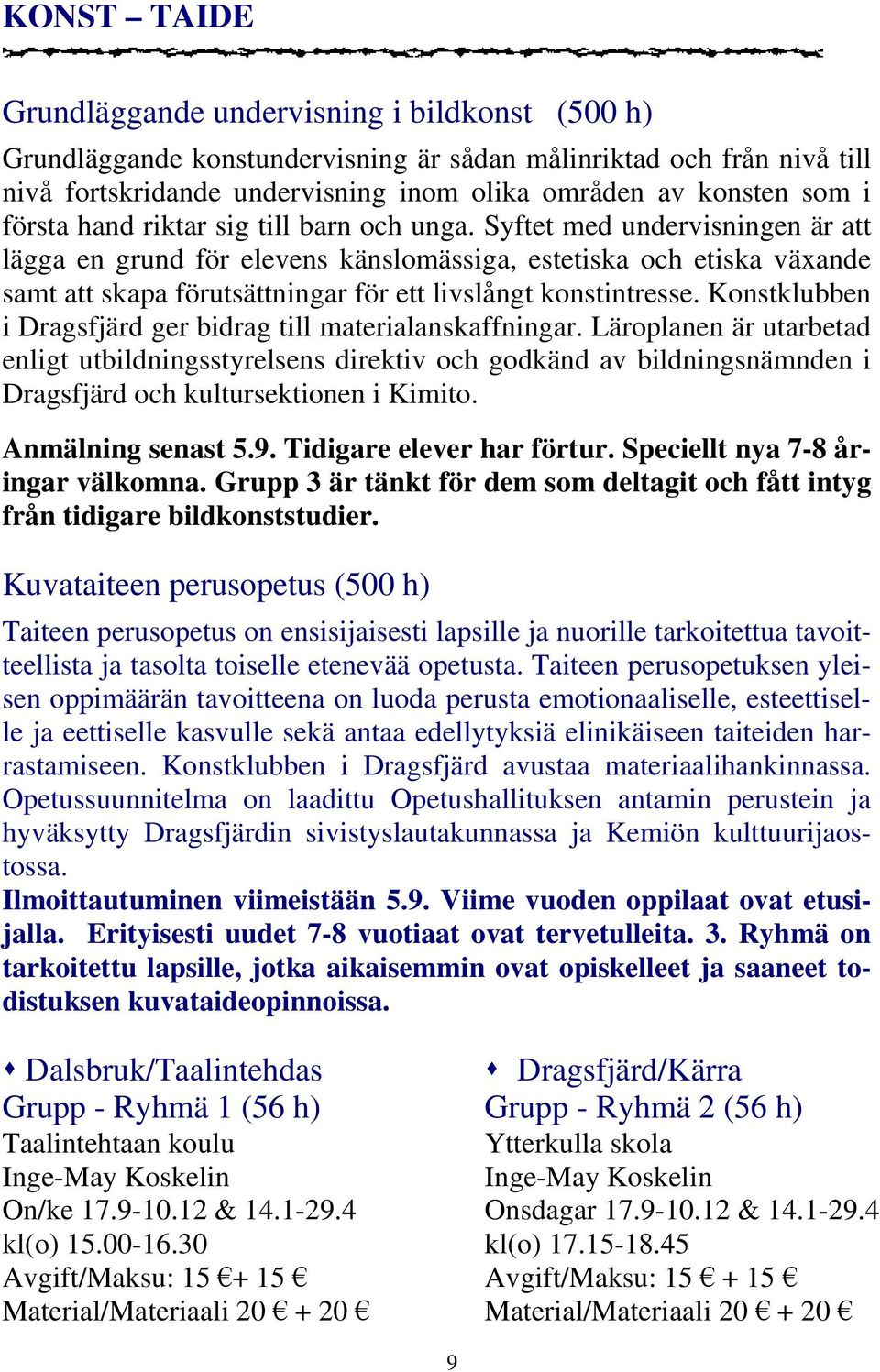 Syftet med undervisningen är att lägga en grund för elevens känslomässiga, estetiska och etiska växande samt att skapa förutsättningar för ett livslångt konstintresse.