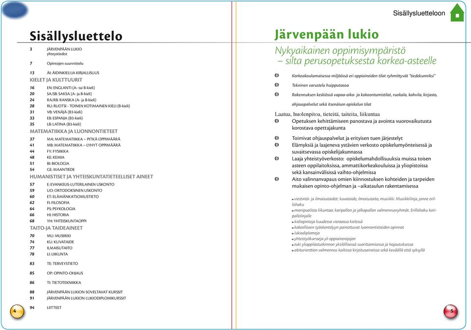 MATEMATIIKKA PITKÄ OPPIMÄÄRÄ 41 MB: MATEMATIIKKA LYHYT OPPIMÄÄRÄ 44 FY: FYSIIKKA 48 KE: KEMIA 51 BI: BIOLOGIA 54 GE: MAANTIEDE HUMANISTISET JA YHTEISKUNTATIETEELLISET AINEET 57 E: