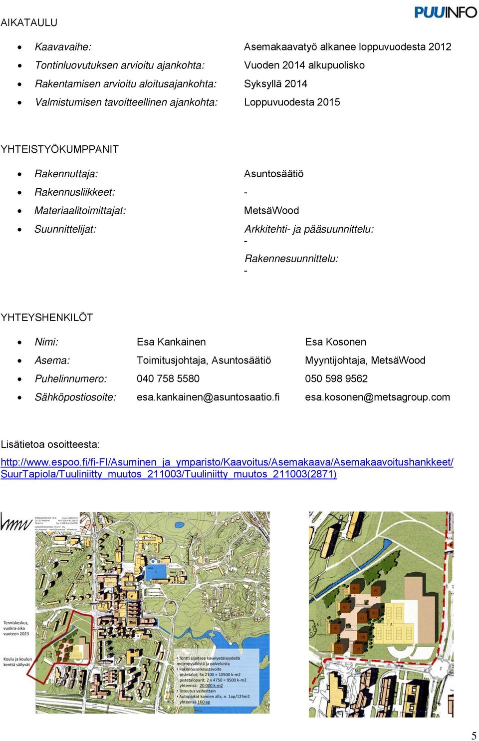 Rakennesuunnittelu: YHTEYSHENKILÖT Nimi: Esa Kankainen Esa Kosonen Asema: Toimitusjohtaja, Asuntosäätiö Myyntijohtaja, MetsäWood Puhelinnumero: 040 758 5580 050 598 9562 Sähköpostiosoite: esa.