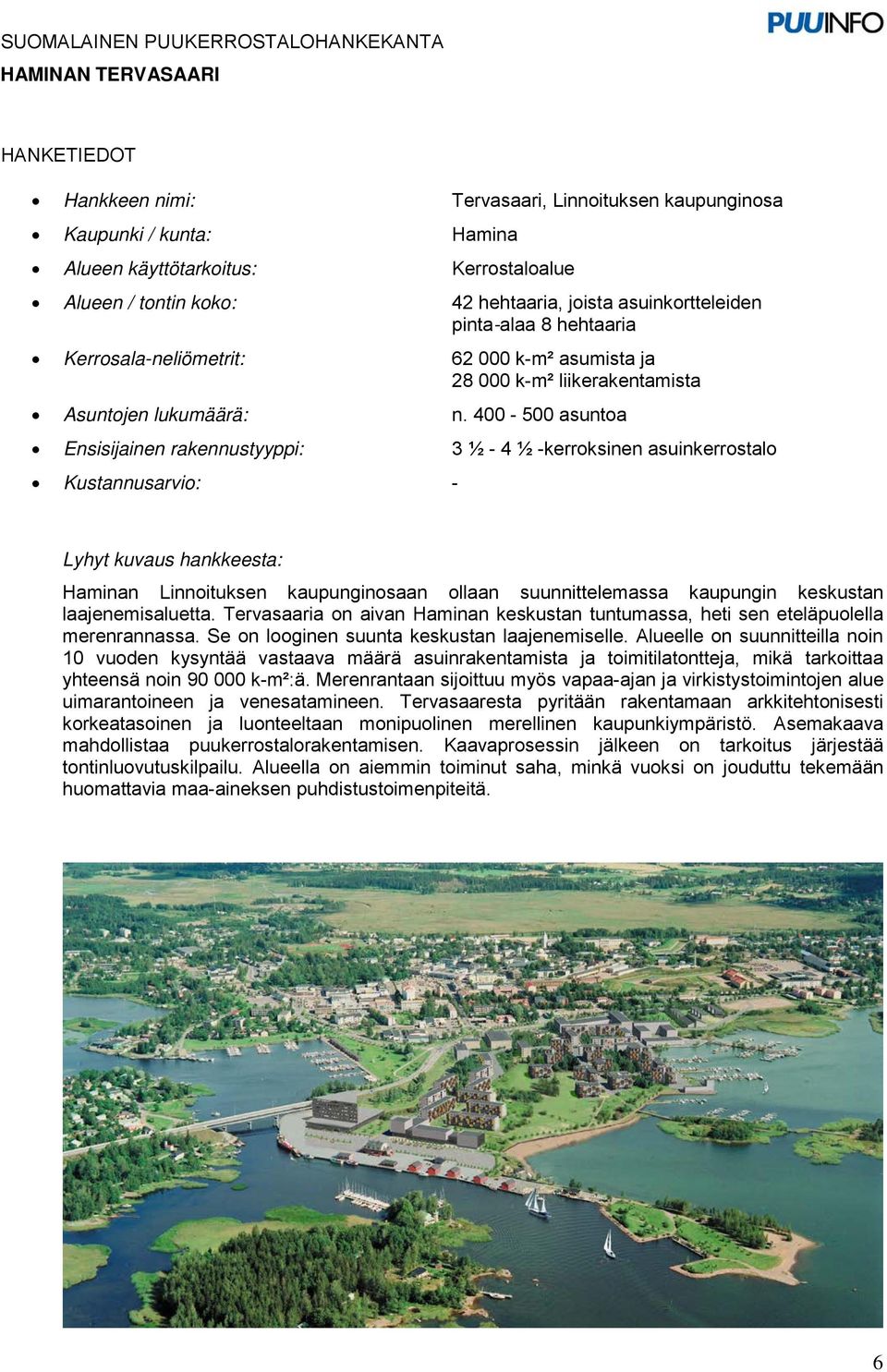 400 500 asuntoa Ensisijainen rakennustyyppi: 3 ½ 4 ½ kerroksinen asuinkerrostalo Kustannusarvio: Lyhyt kuvaus hankkeesta: Haminan Linnoituksen kaupunginosaan ollaan suunnittelemassa kaupungin