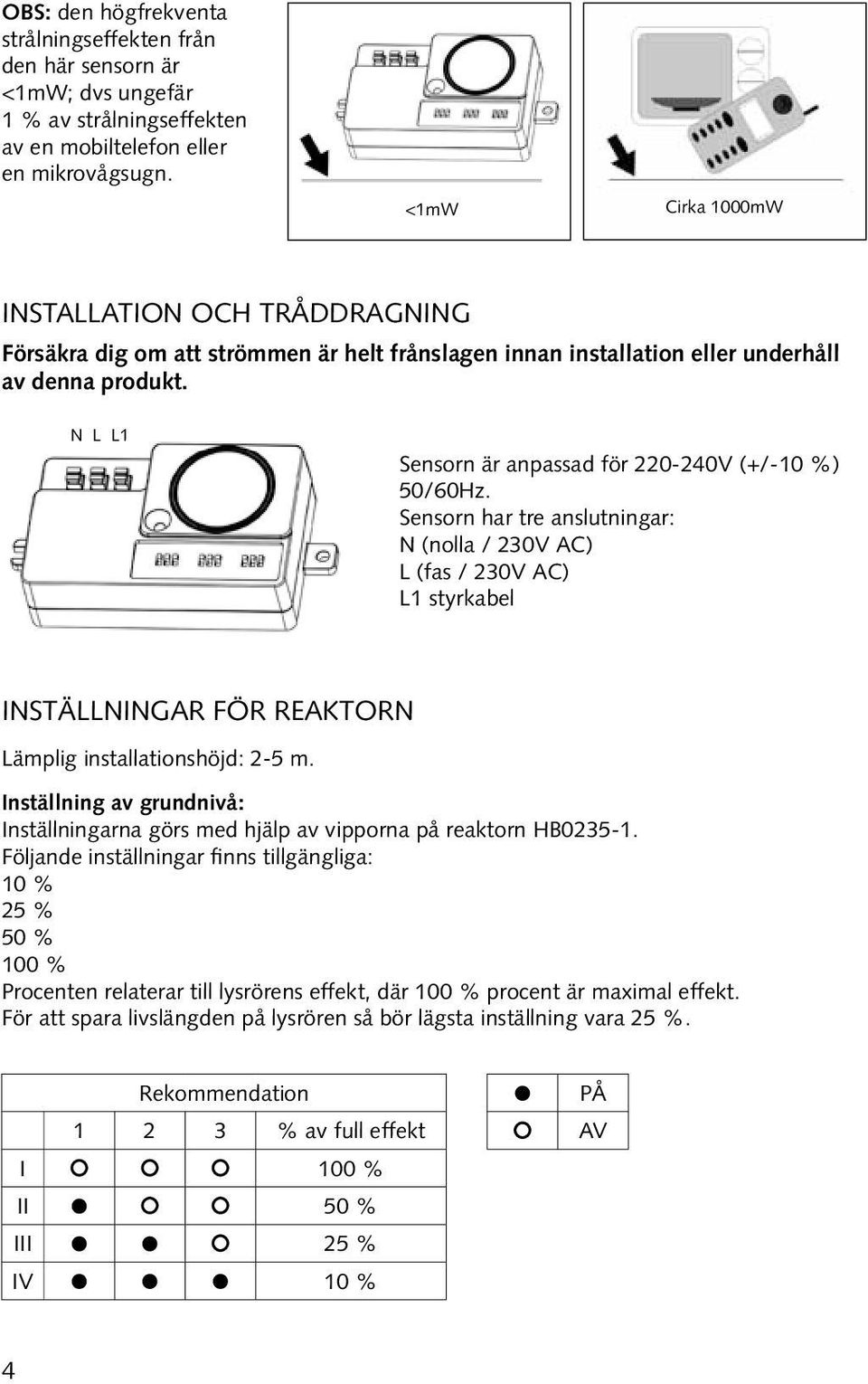 N L L1 Sensorn är anpassad för 220-240V (+/-10 %) 50/60Hz. Sensorn har tre anslutningar: N (nolla / 230V AC) L (fas / 230V AC) L1 styrkabel Inställningar för reaktorn Lämplig installationshöjd: 2-5 m.