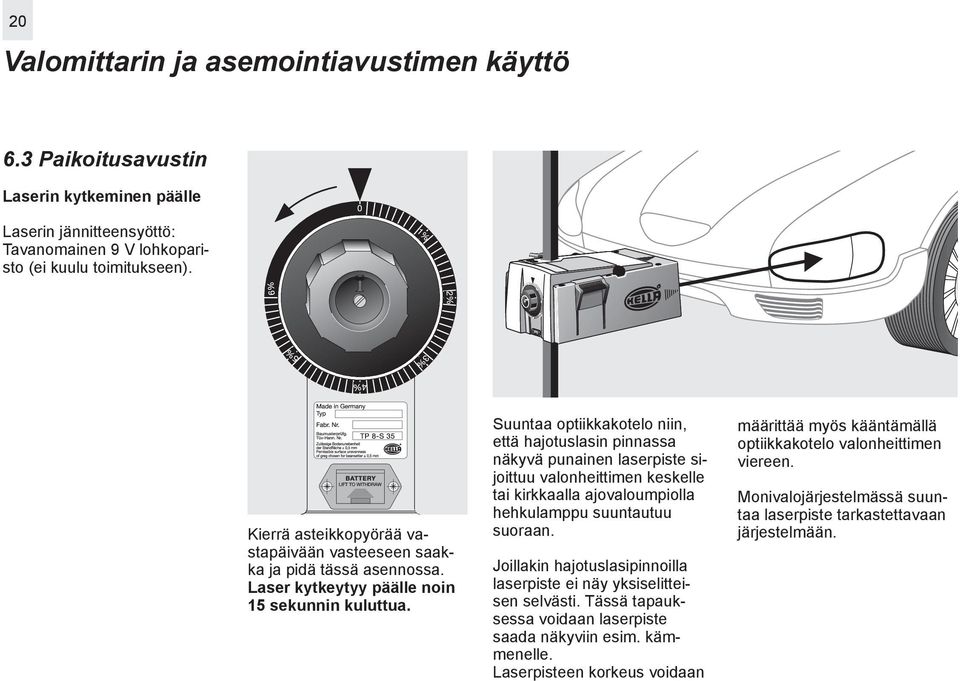 Suuntaa optiikkakotelo niin, että hajotuslasin pinnassa näkyvä punainen laserpiste sijoittuu valonheittimen keskelle tai kirkkaalla ajovaloumpiolla hehkulamppu suuntautuu suoraan.