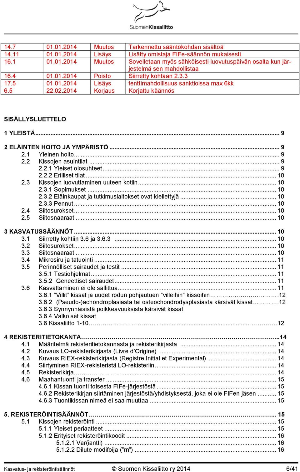 .. 9 2 ELÄINTEN HOITO JA YMPÄRISTÖ... 9 2.1 Yleinen hoito... 9 2.2 Kissojen asuintilat... 9 2.2.1 Yleiset olosuhteet... 9 2.2.2 Erilliset tilat... 10 2.3 Kissojen luovuttaminen uuteen kotiin... 10 2.3.1 Sopimukset.