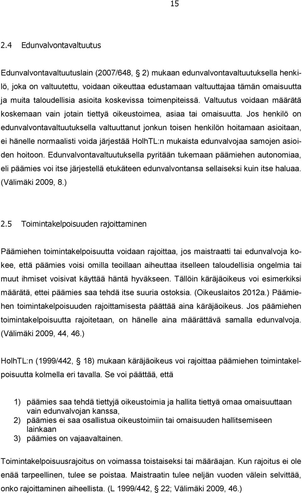 Jos henkilö on edunvalvontavaltuutuksella valtuuttanut jonkun toisen henkilön hoitamaan asioitaan, ei hänelle normaalisti voida järjestää HolhTL:n mukaista edunvalvojaa samojen asioiden hoitoon.