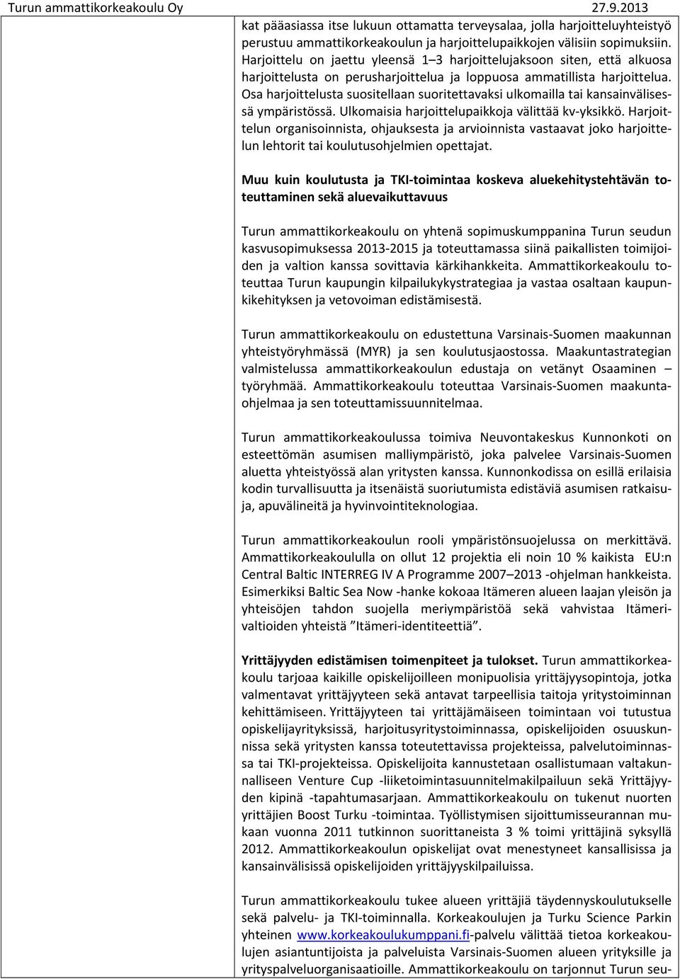 Osa harjoittelusta suositellaan suoritettavaksi ulkomailla tai kansainvälisessä ympäristössä. Ulkomaisia harjoittelupaikkoja välittää kv yksikkö.