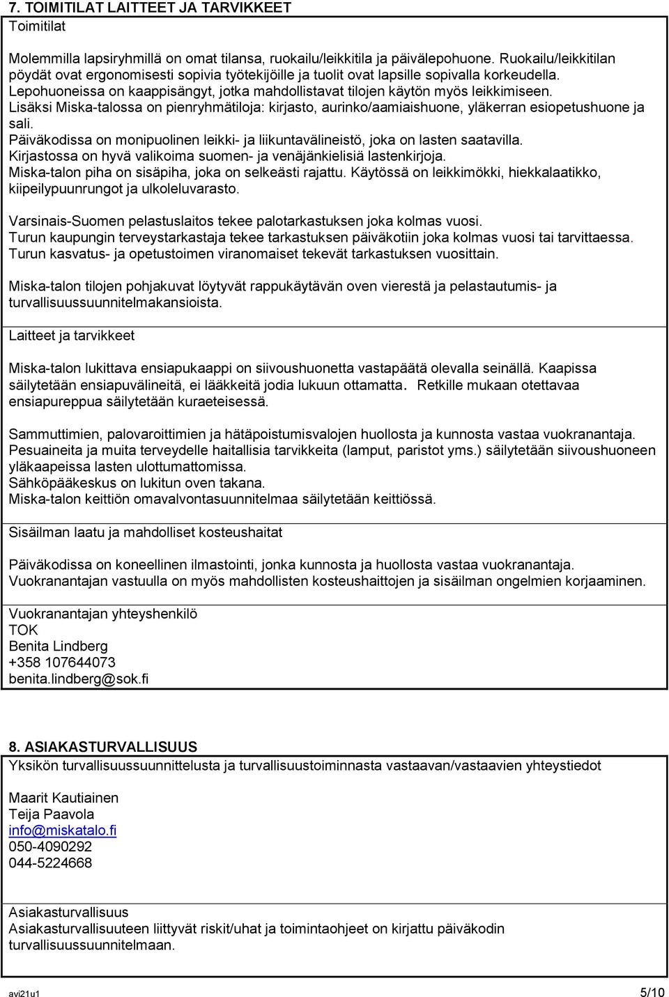 Lepohuoneissa on kaappisängyt, jotka mahdollistavat tilojen käytön myös leikkimiseen. Lisäksi Miska-talossa on pienryhmätiloja: kirjasto, aurinko/aamiaishuone, yläkerran esiopetushuone ja sali.