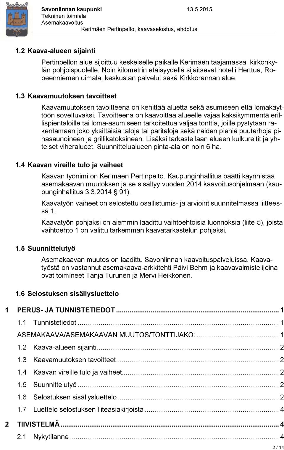 3 Kaavamuutoksen tavoitteet Kaavamuutoksen tavoitteena on kehittää aluetta sekä asumiseen että lomakäyttöön soveltuvaksi.
