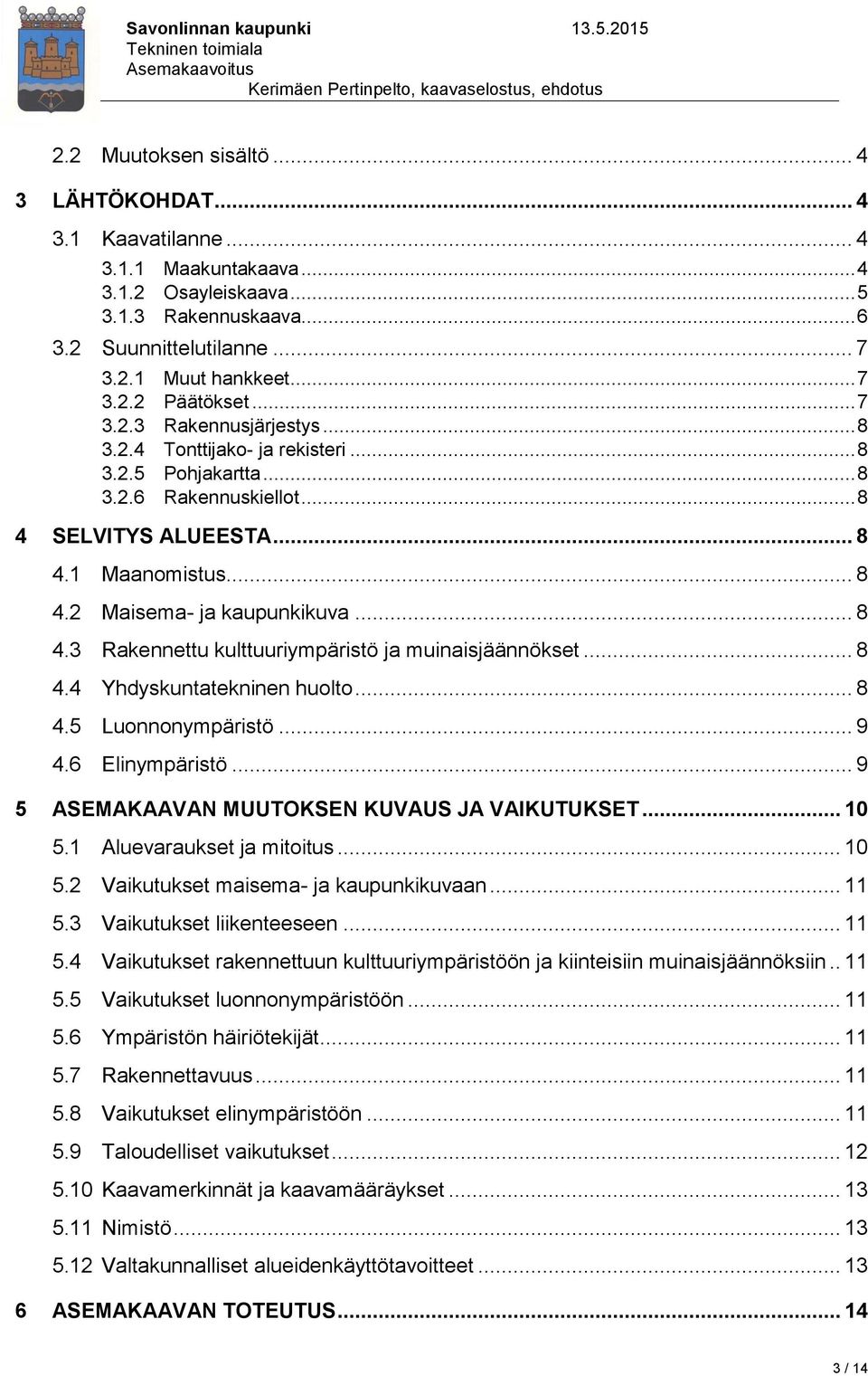 .. 8 4.4 Yhdyskuntatekninen huolto... 8 4.5 Luonnonympäristö... 9 4.6 Elinympäristö... 9 5 ASEMAKAAVAN MUUTOKSEN KUVAUS JA VAIKUTUKSET... 10 5.1 Aluevaraukset ja mitoitus... 10 5.2 Vaikutukset maisema- ja kaupunkikuvaan.