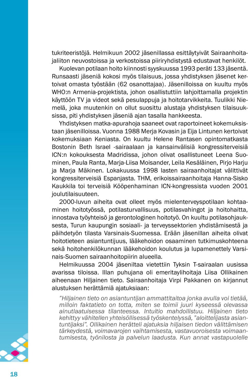 Jäsenilloissa on kuultu myös WHO:n Armenia-projektista, johon osallistuttiin lahjoittamalla projektin käyttöön TV ja videot sekä pesulappuja ja hoitotarvikkeita.